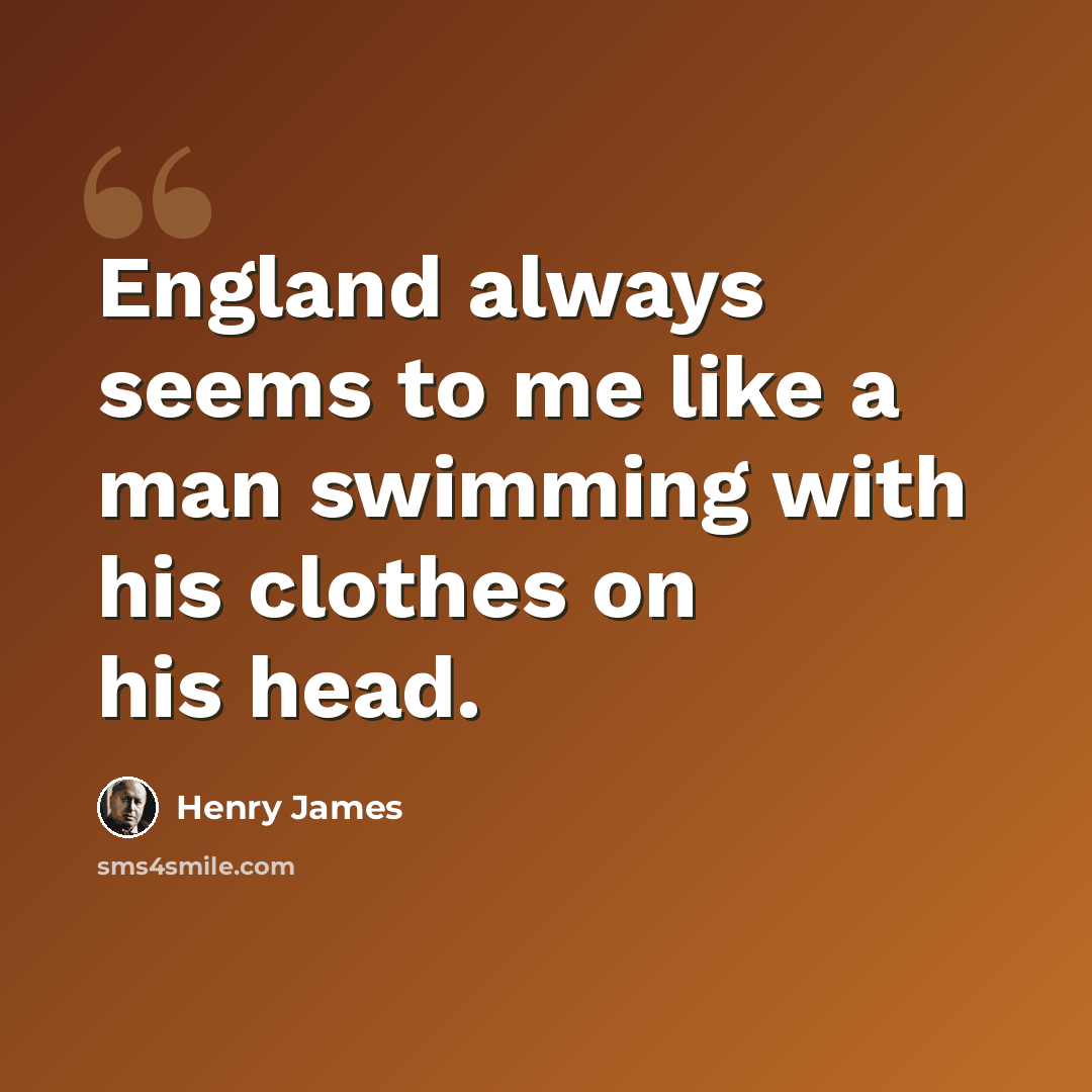 “England always seems to me like a man swimming with his clothes on his head.” quote by Henry James