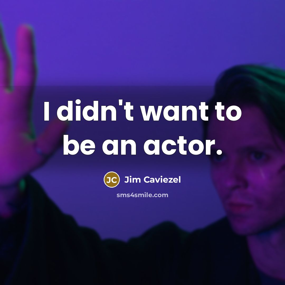 “I didn't want to be an actor.” quote by Jim Caviezel