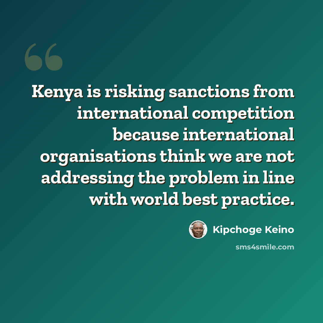 “Kenya is risking sanctions from international competition because international organisations think we are not addressing the problem in line with world best practice.” quote by Kipchoge Keino