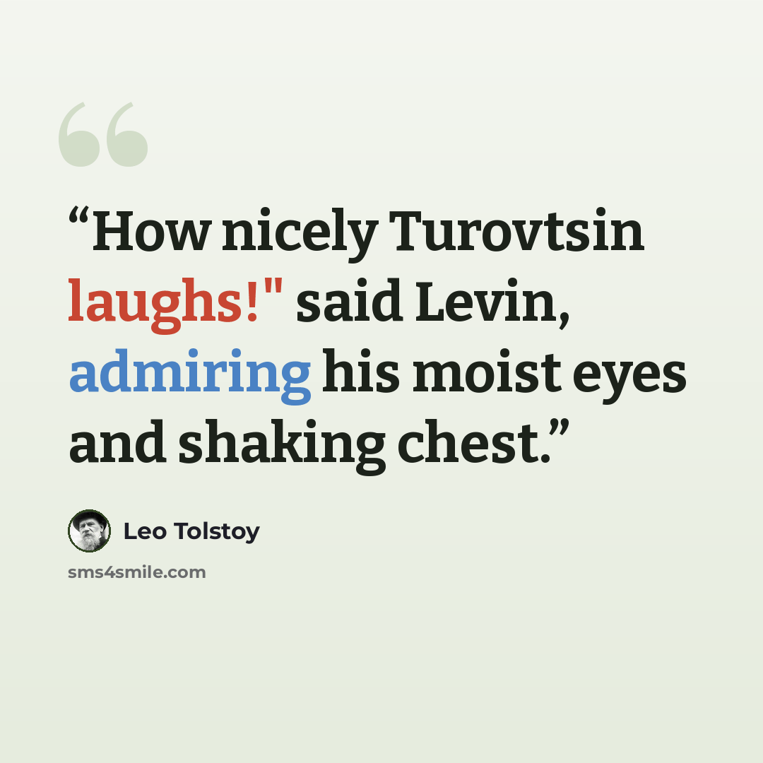 “How nicely Turovtsin laughs!" said Levin, admiring his moist eyes and shaking chest.” quote by Leo Tolstoy