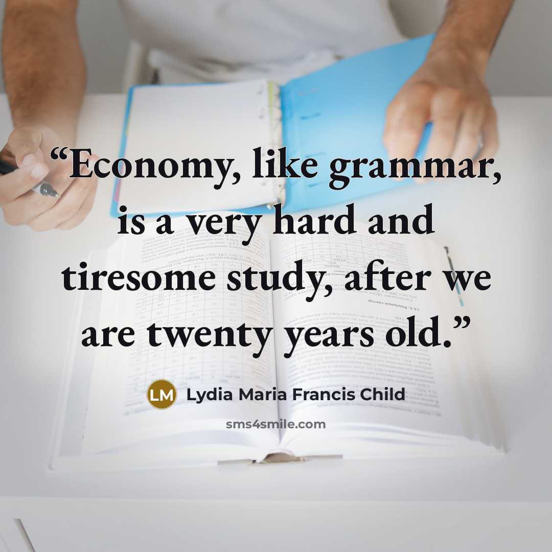 “Economy, like grammar, is a very hard and tiresome study, after we are twenty years old.” quote by Lydia Maria Francis Child