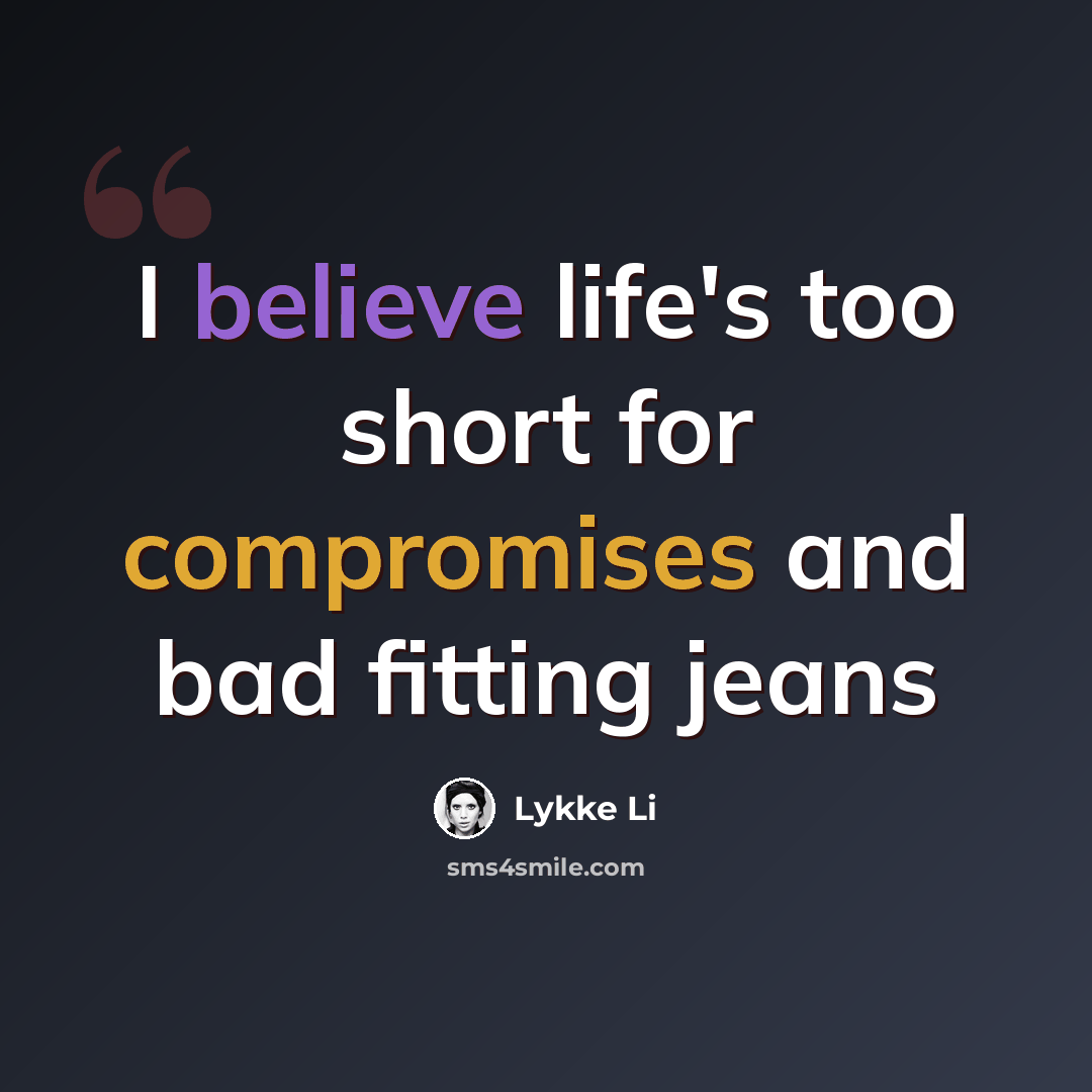 “I believe life's too short for compromises and bad fitting jeans” quote by Lykke Li