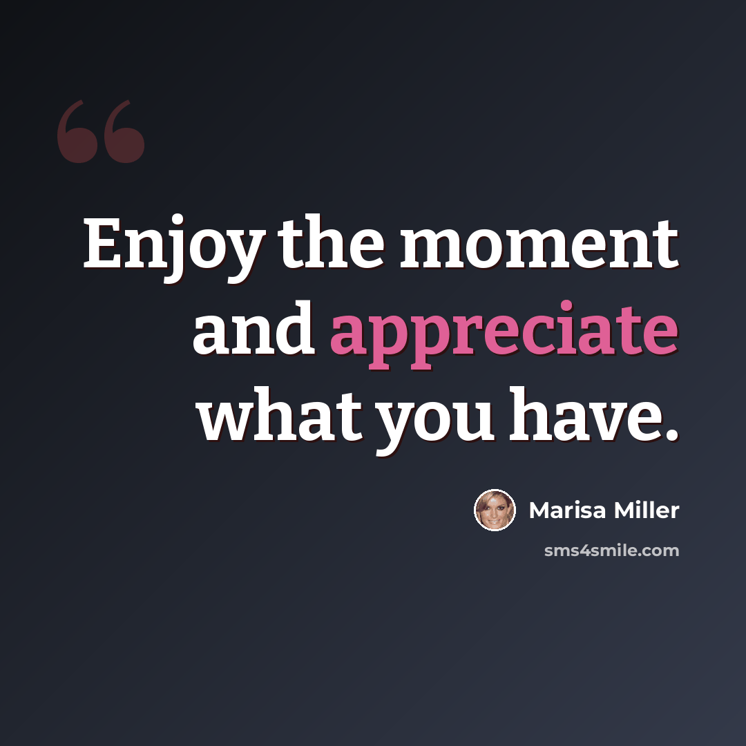 “Enjoy the moment and appreciate what you have.” quote by Marisa Miller