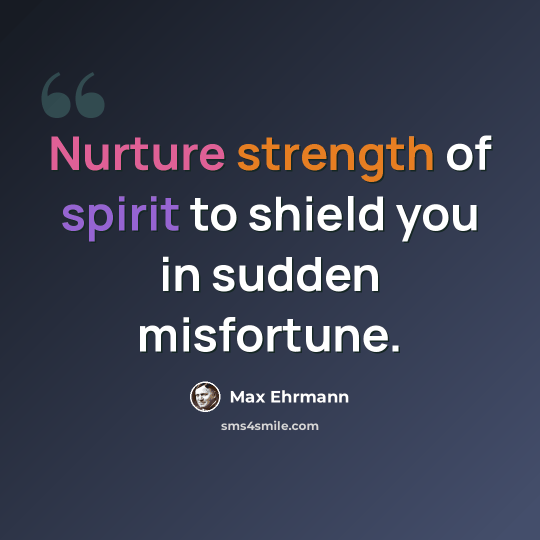 “Nurture strength of spirit to shield you in sudden misfortune.” quote by Max Ehrmann