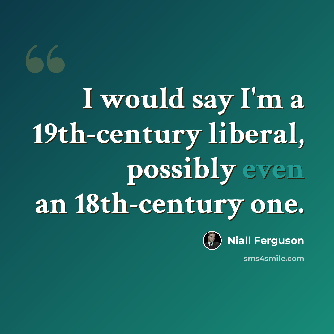 “I would say I'm a 19th-century liberal, possibly even an 18th-century one.” quote by Niall Ferguson