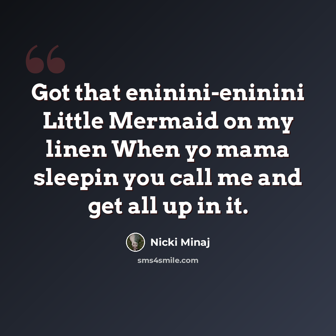 “Got that eninini-eninini Little Mermaid on my linen When yo mama sleepin you call me and get all up in it.” quote by Nicki Minaj