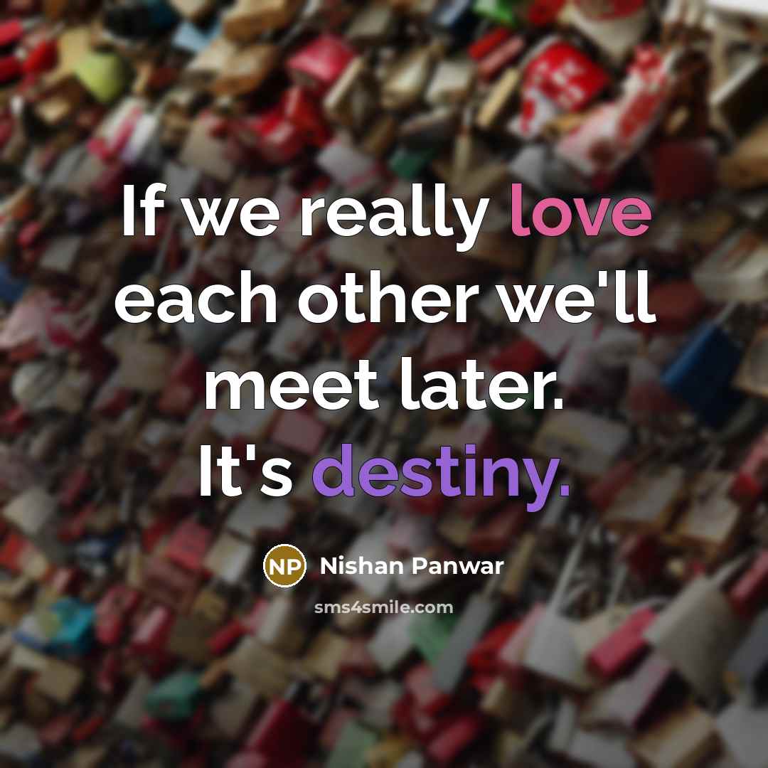 “If we really love each other we'll meet later. It's destiny.” quote by Nishan Panwar