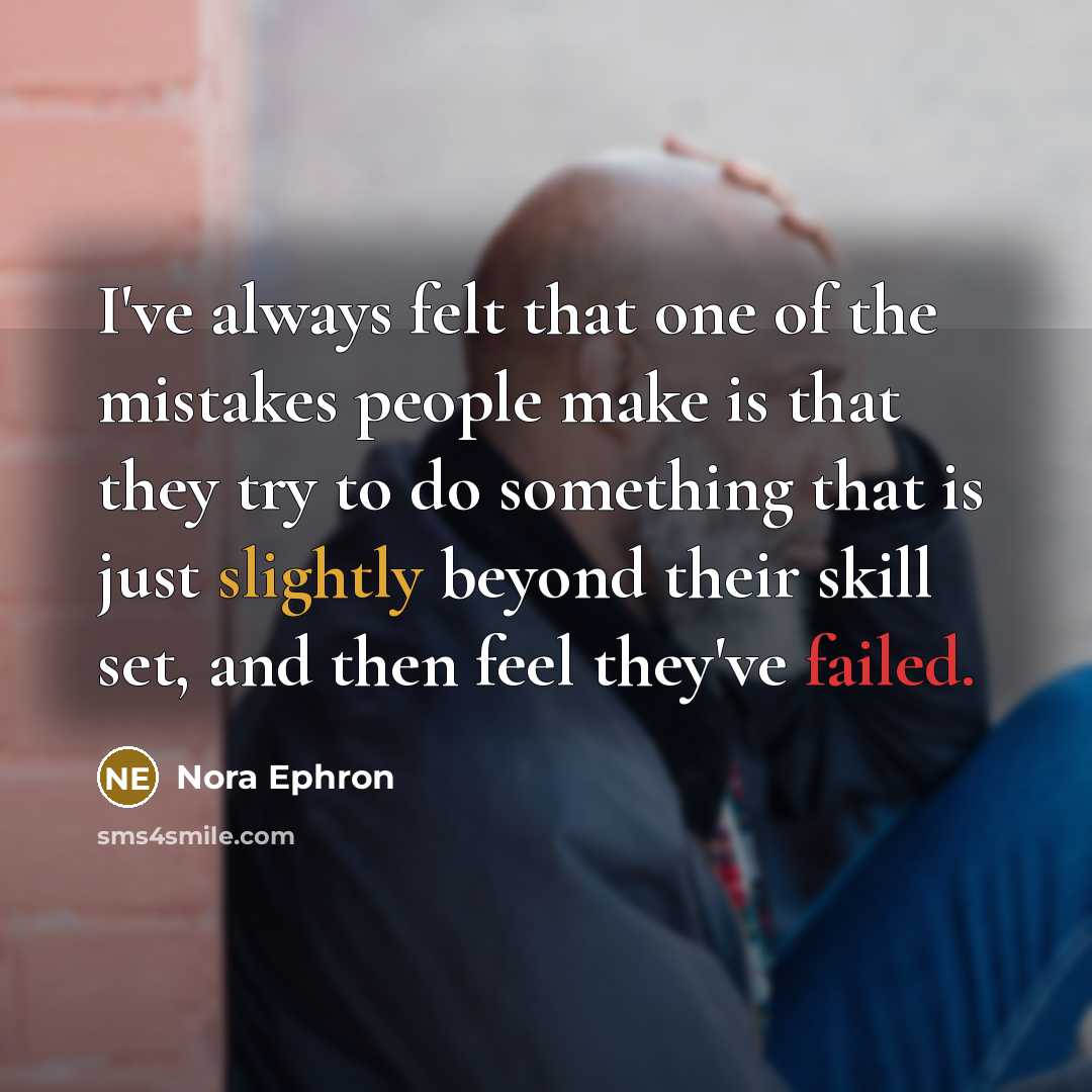 “I've always felt that one of the mistakes people make is that they try to do something that is just slightly beyond their skill set, and then feel they've failed.” quote by Nora Ephron