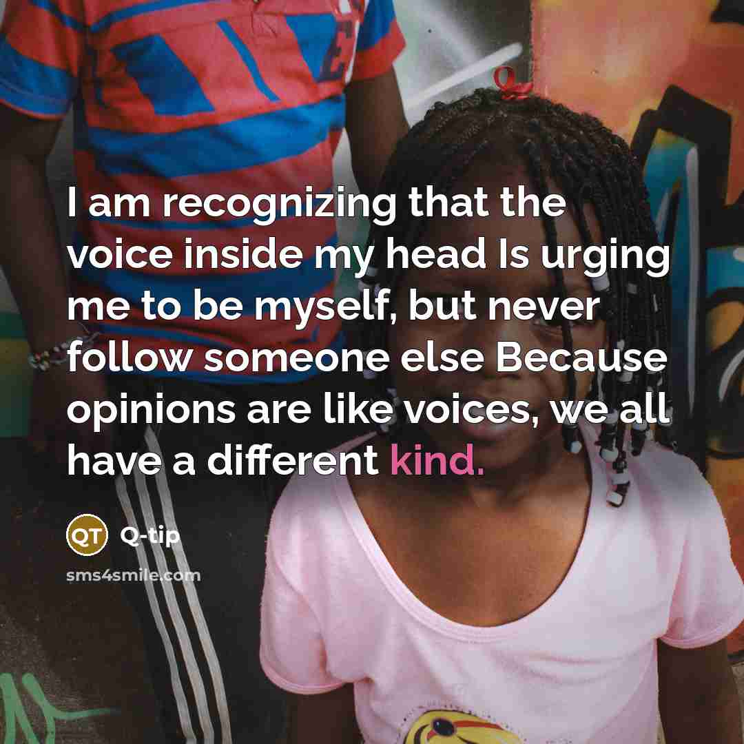 “I am recognizing that the voice inside my head Is urging me to be myself, but never follow someone else Because opinions are like voices, we all have a different kind.” quote by Q-Tip
