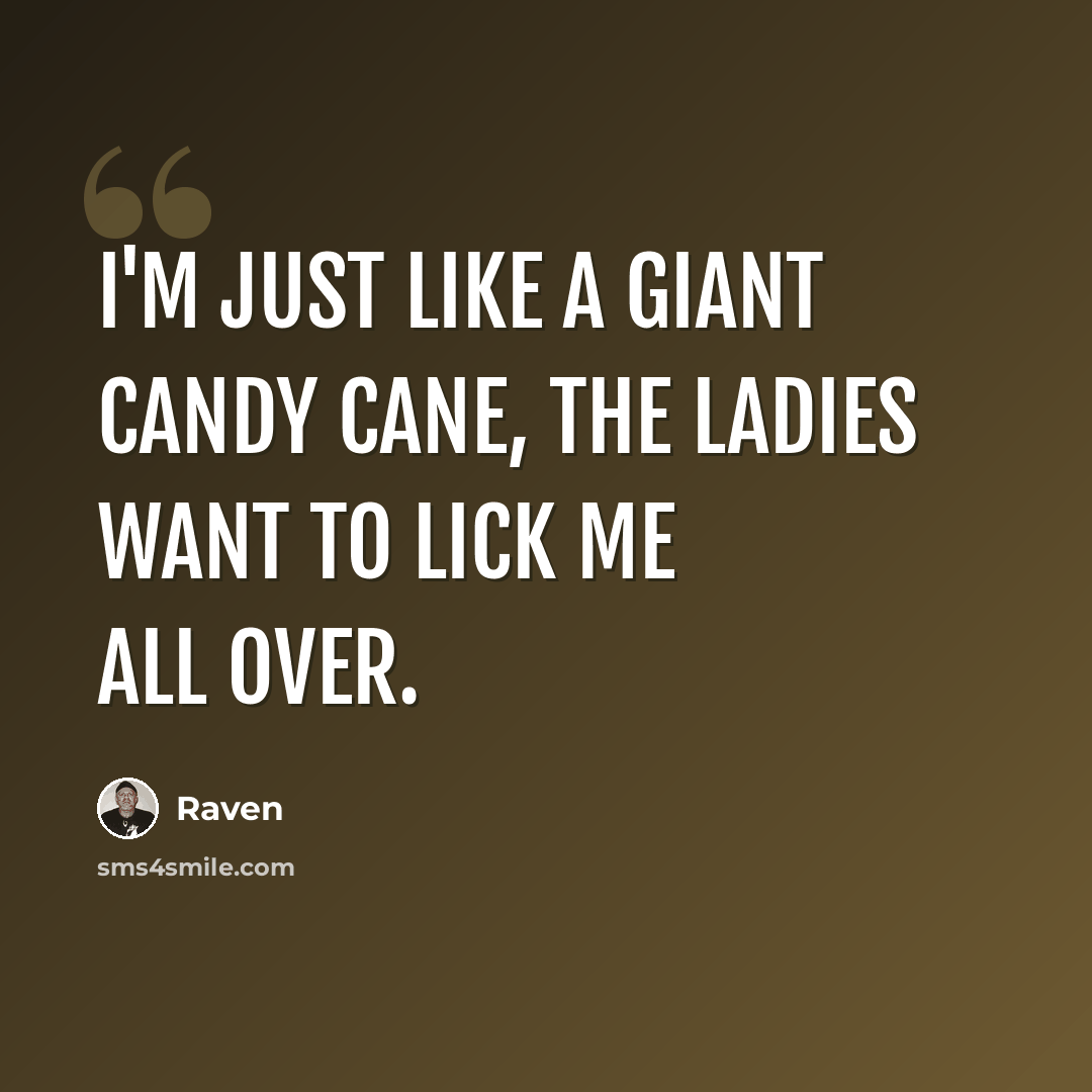 “I'm just like a giant candy cane, the ladies want to lick me all over.” quote by Raven