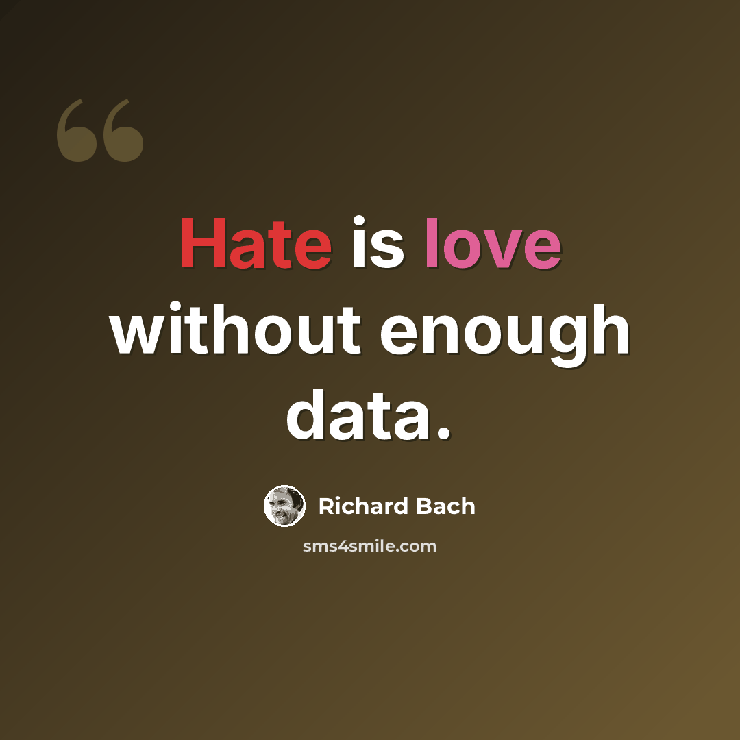 “Hate is love without enough data.” quote by Richard Bach