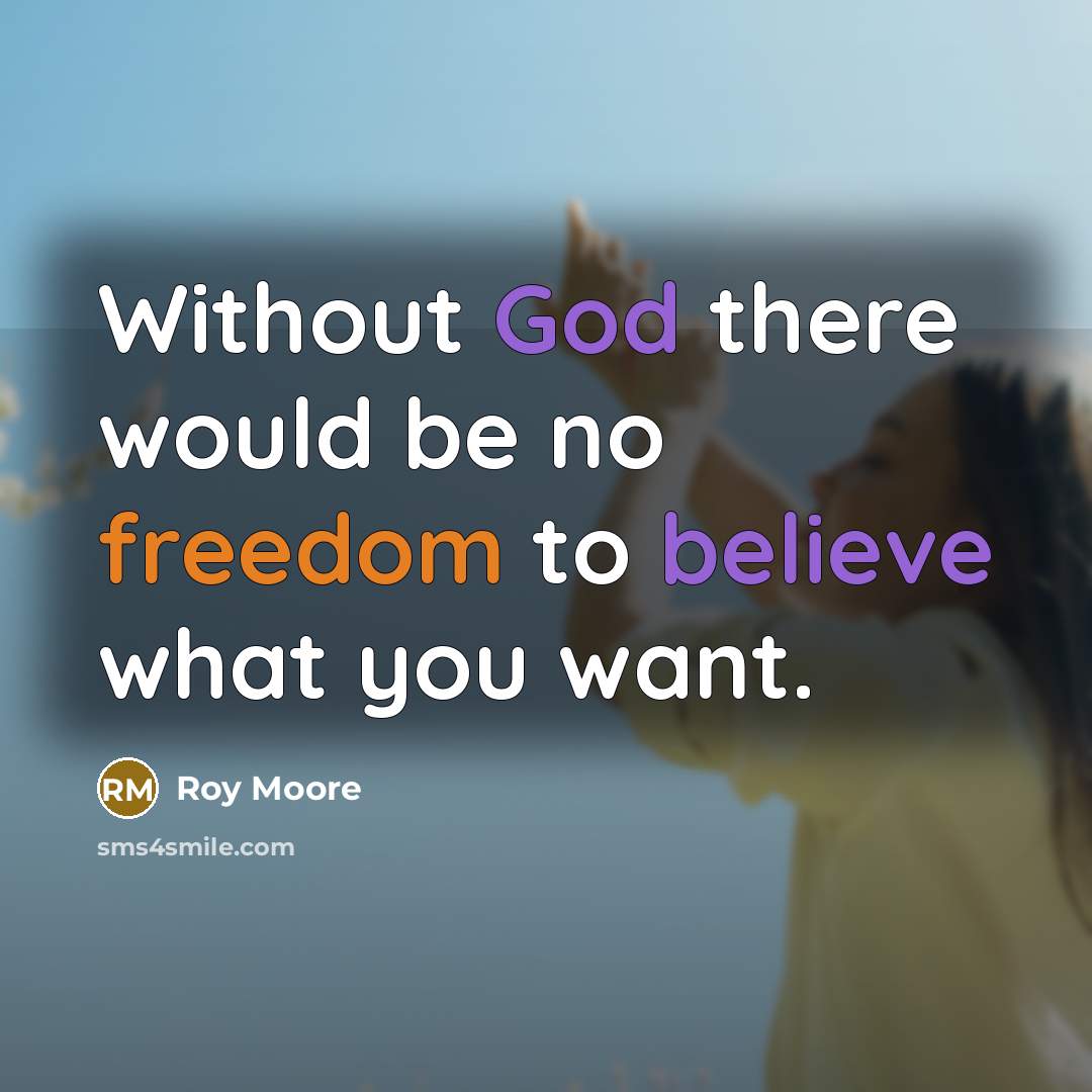 “Without God there would be no freedom to believe what you want.” quote by Roy Moore