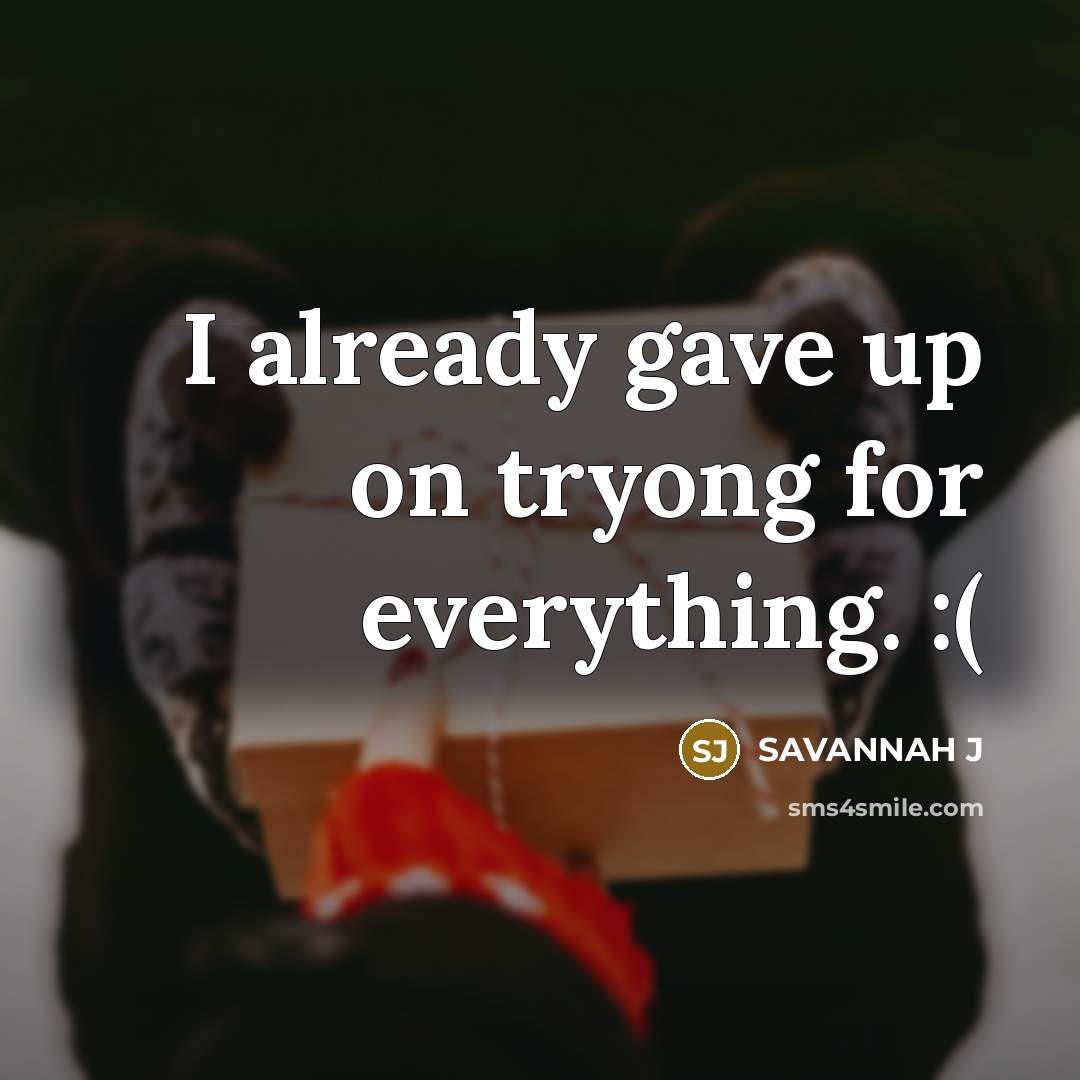 “I already gave up on tryong for everything. :(” quote by Savannah J