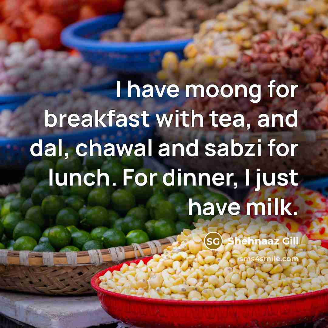 “I have moong for breakfast with tea, and dal, chawal and sabzi for lunch. For dinner, I just have milk.” quote by Shehnaaz Gill