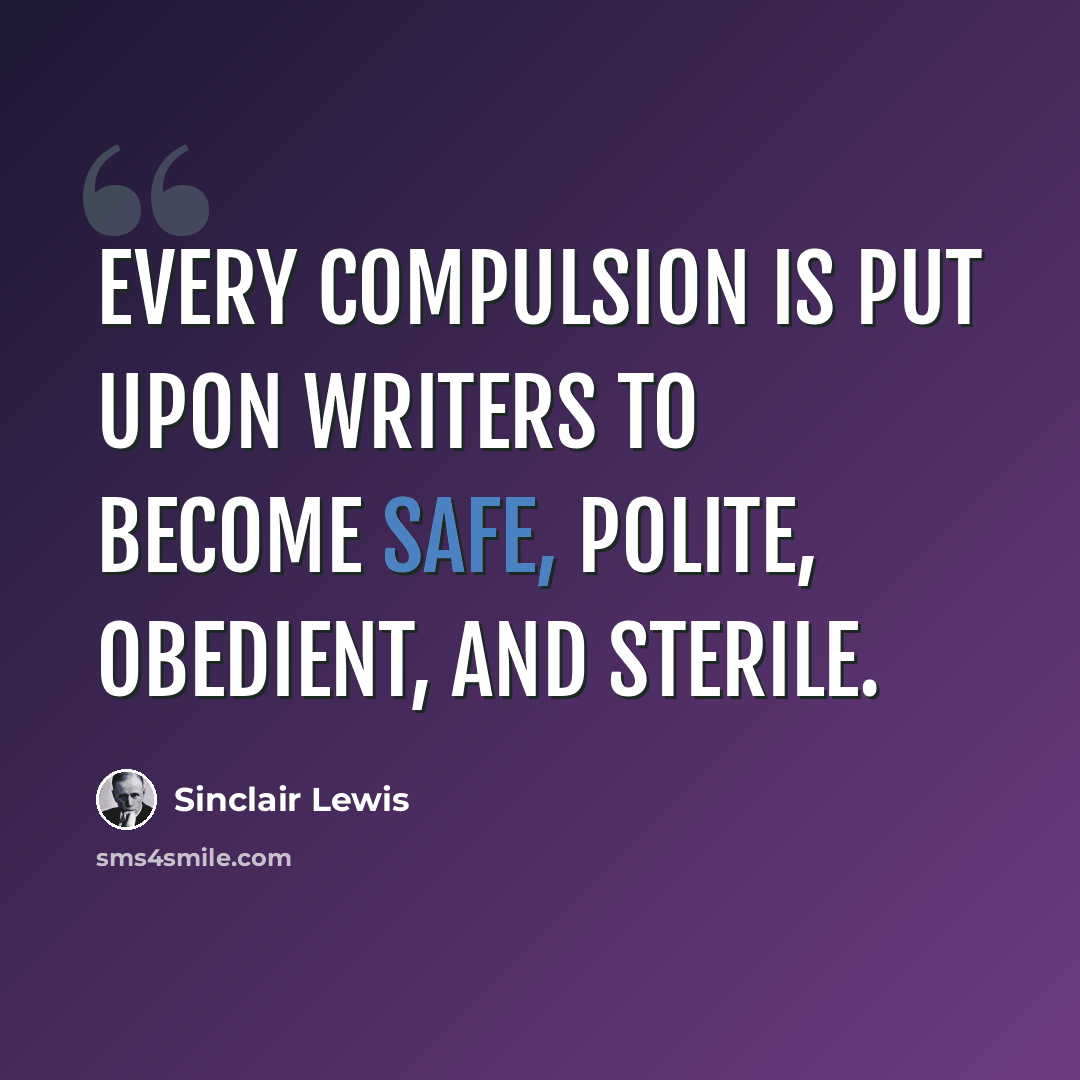 “Every compulsion is put upon writers to become safe, polite, obedient, and sterile.” quote by Sinclair Lewis