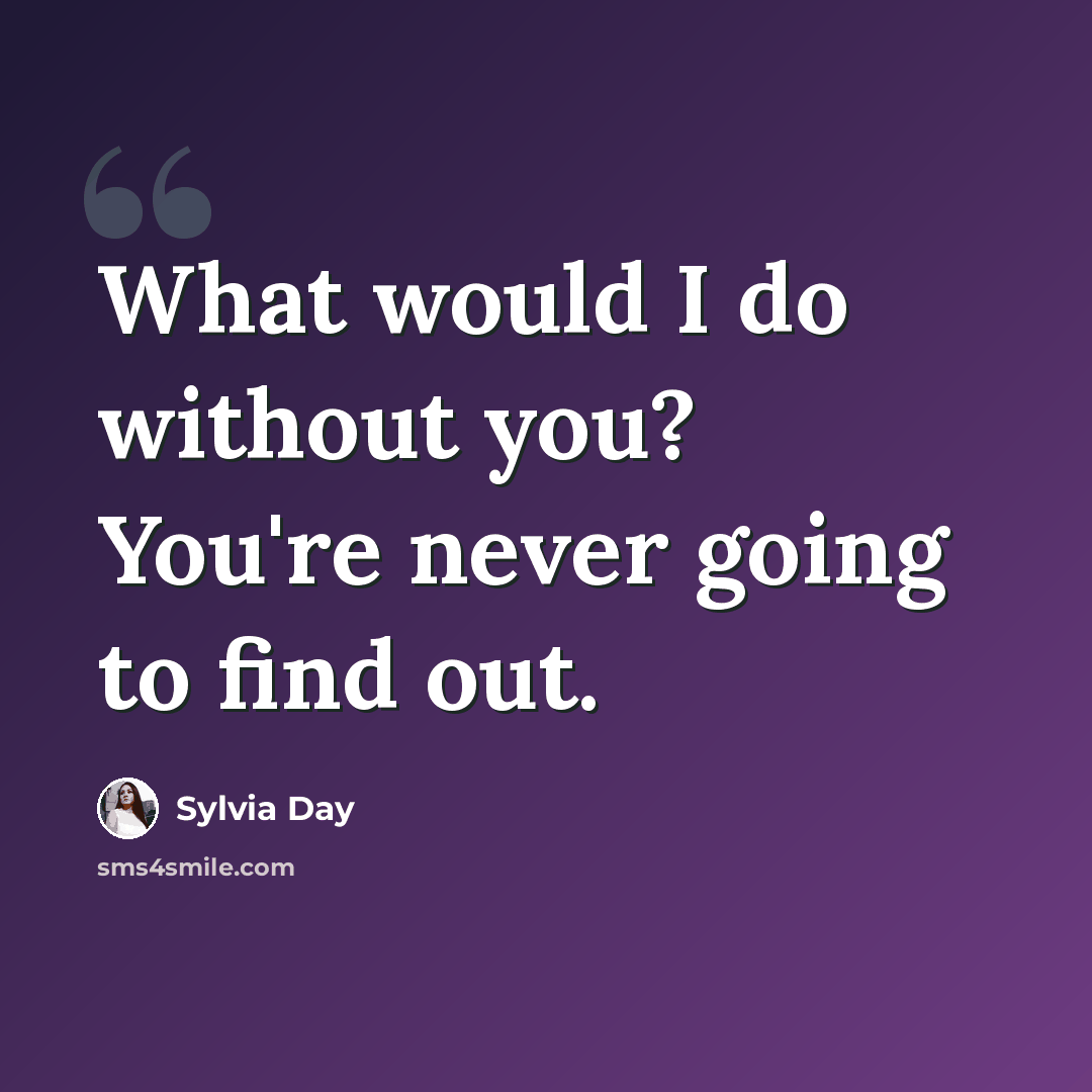 “What would I do without you? You're never going to find out.” quote by Sylvia Day