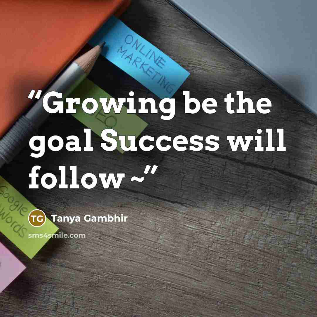 “Growing be the goal Success will follow ~” quote by Tanya Gambhir