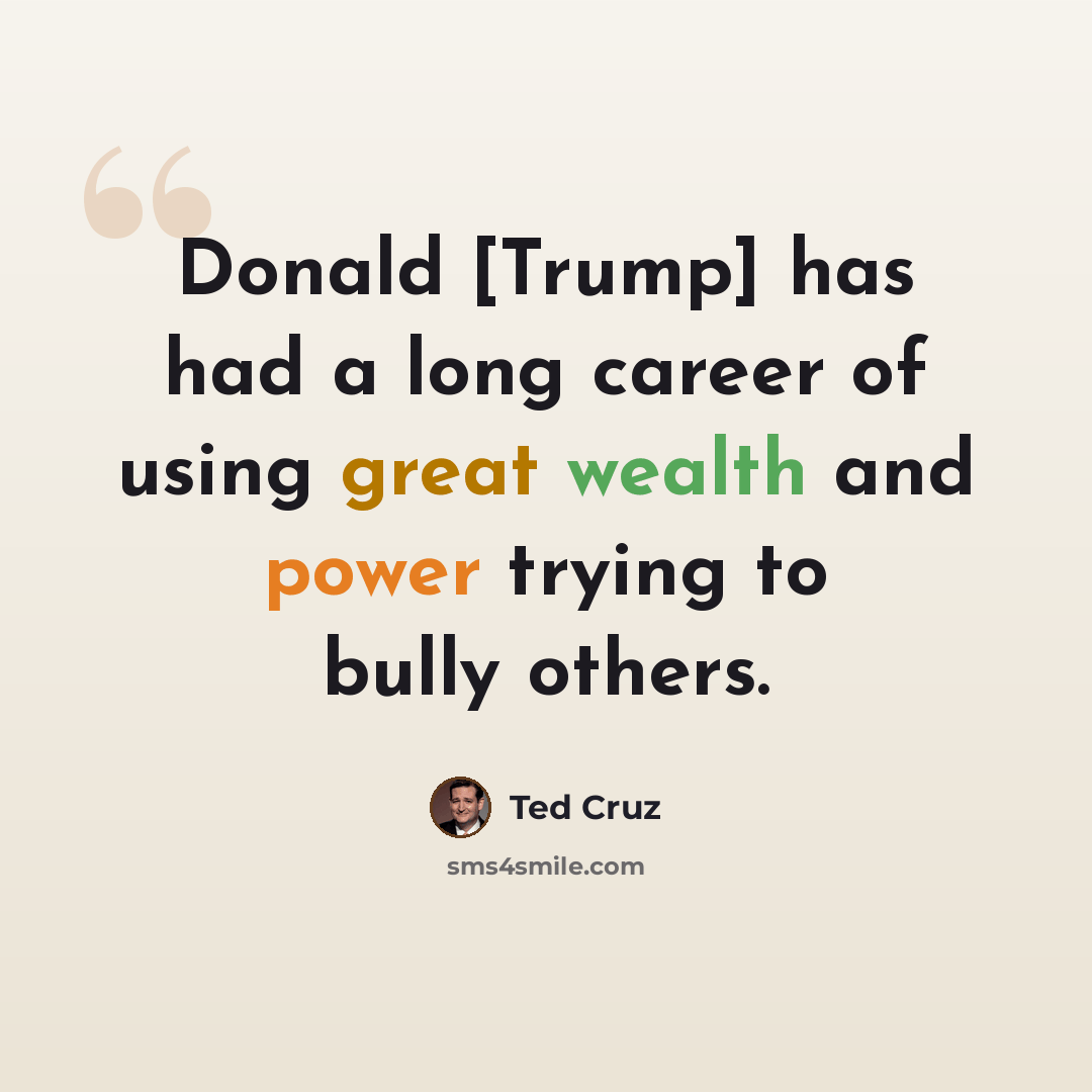“Donald [Trump] has had a long career of using great wealth and power trying to bully others.” quote by Ted Cruz