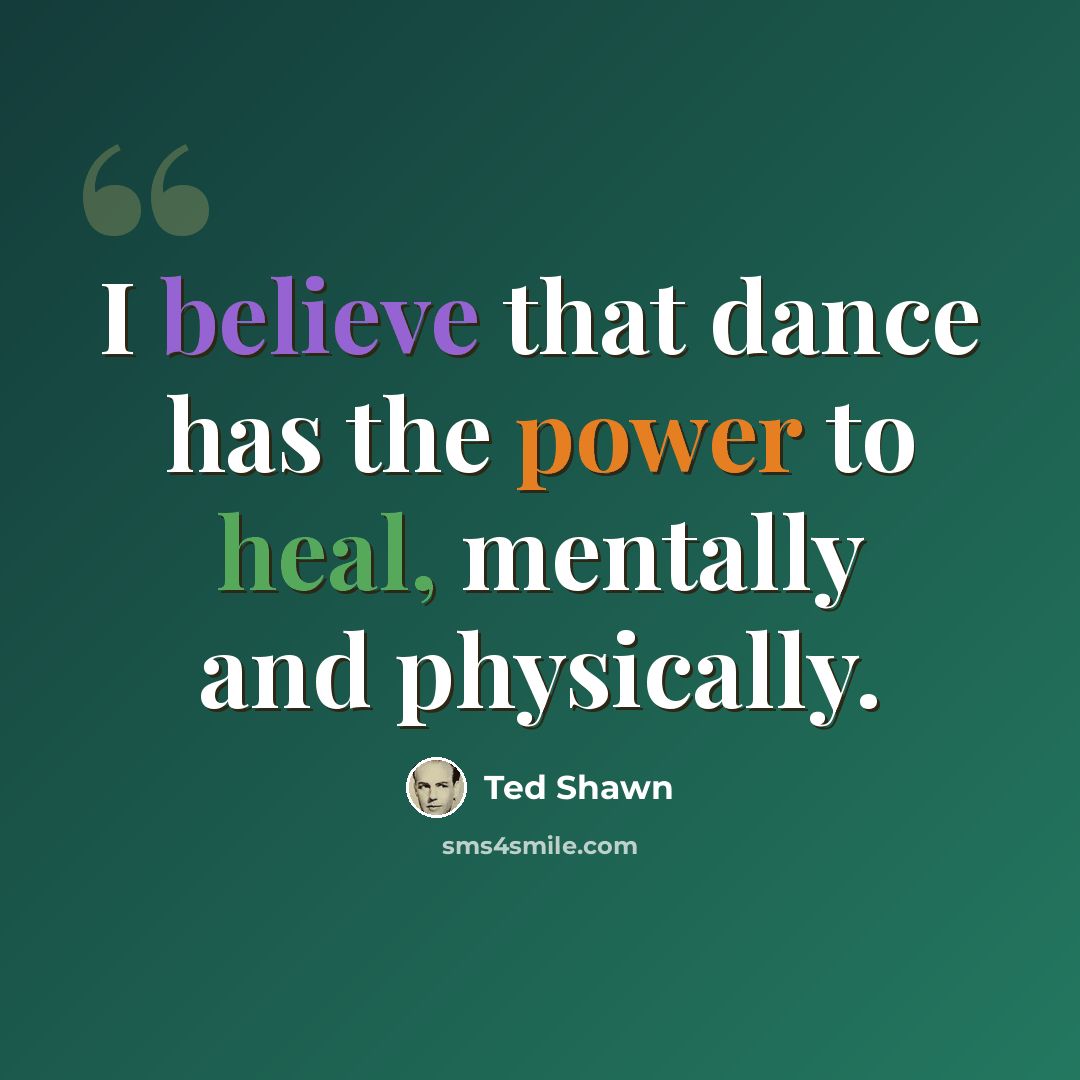 “I believe that dance has the power to heal, mentally and physically.” quote by Ted Shawn