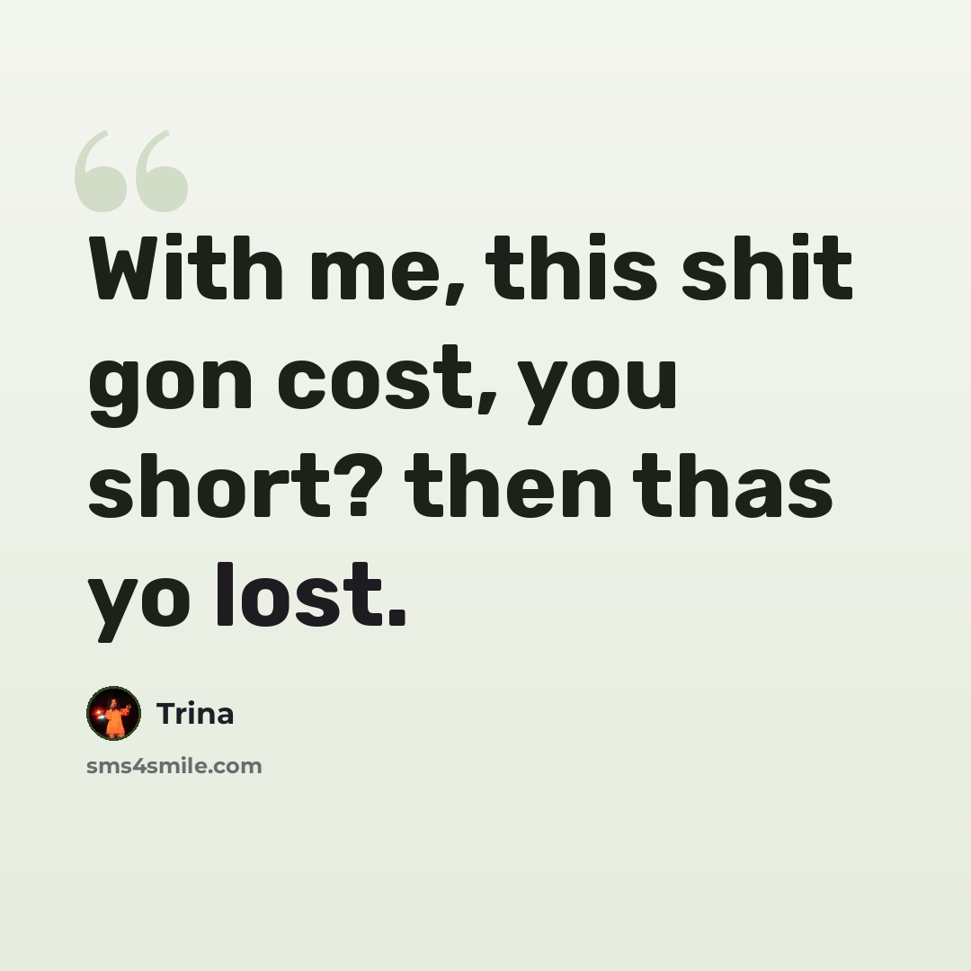 “With me, this shit gon cost, you short? then thas yo lost.” quote by Trina