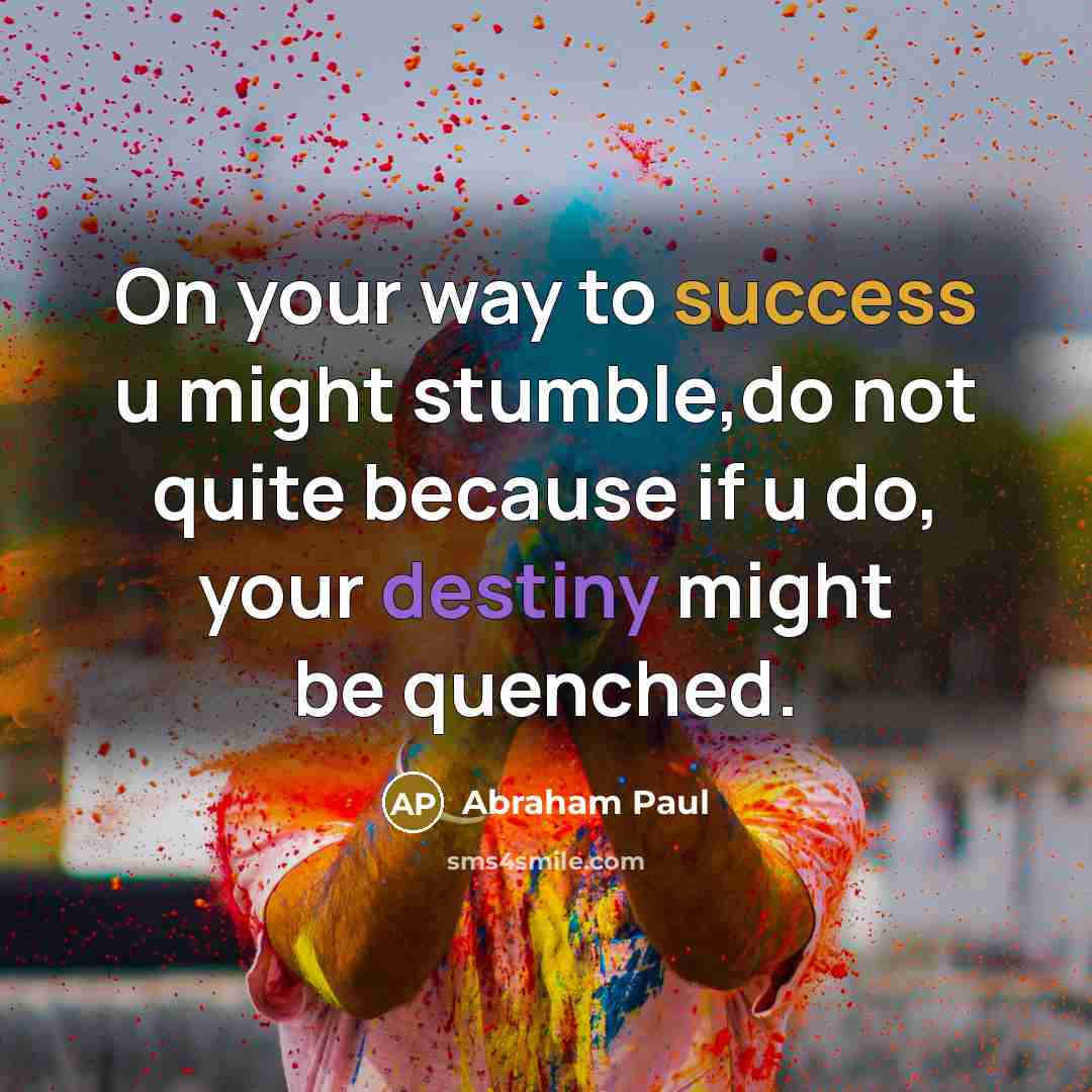 “On your way to success u might stumble,do not quite because if u do, your destiny might be quenched.” quote by Abraham Paul