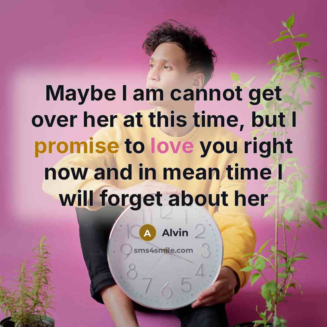 “Maybe I am cannot get over her at this time, but I promise to love you right now and in mean time I will forget about her” quote by Alvin