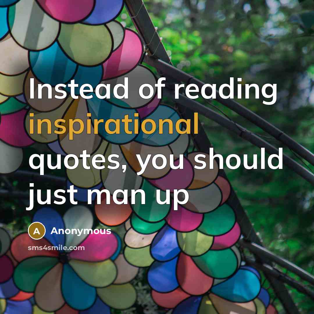 “Instead of reading inspirational quotes, you should just man up” quote by Anonymous
