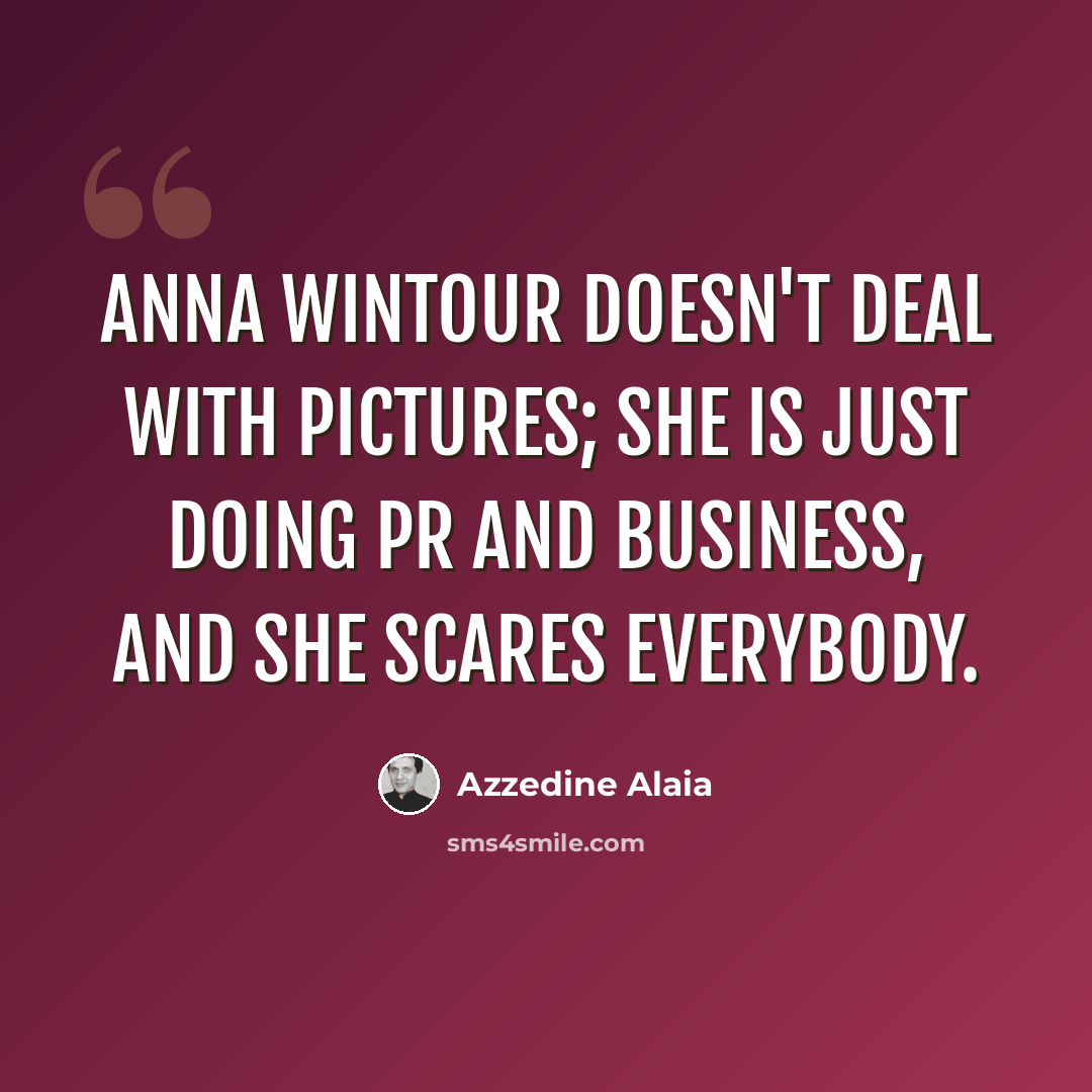 “Anna Wintour doesn't deal with pictures; she is just doing PR and business, and she scares everybody.” quote by Azzedine Alaia