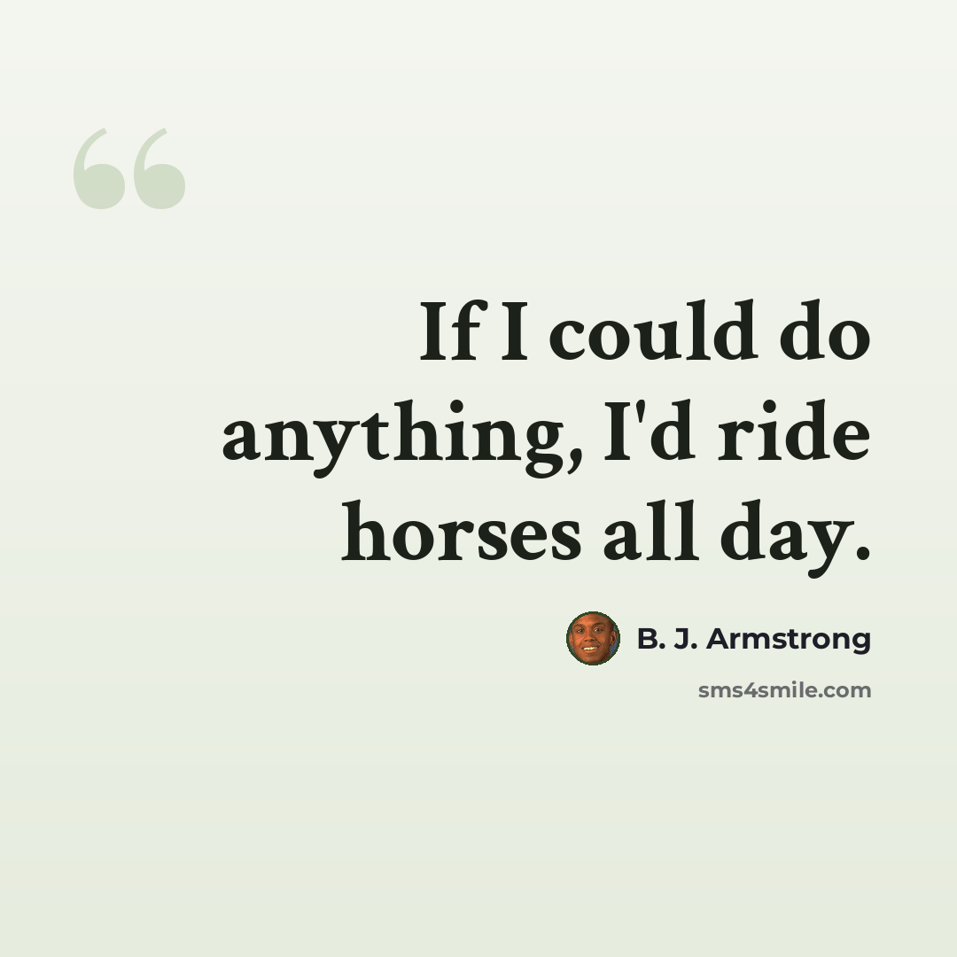 “If I could do anything, I'd ride horses all day.” quote by B. J. Armstrong