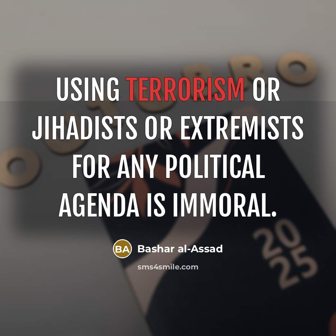 “Using terrorism or jihadists or extremists for any political agenda is immoral.” quote by Bashar al-Assad