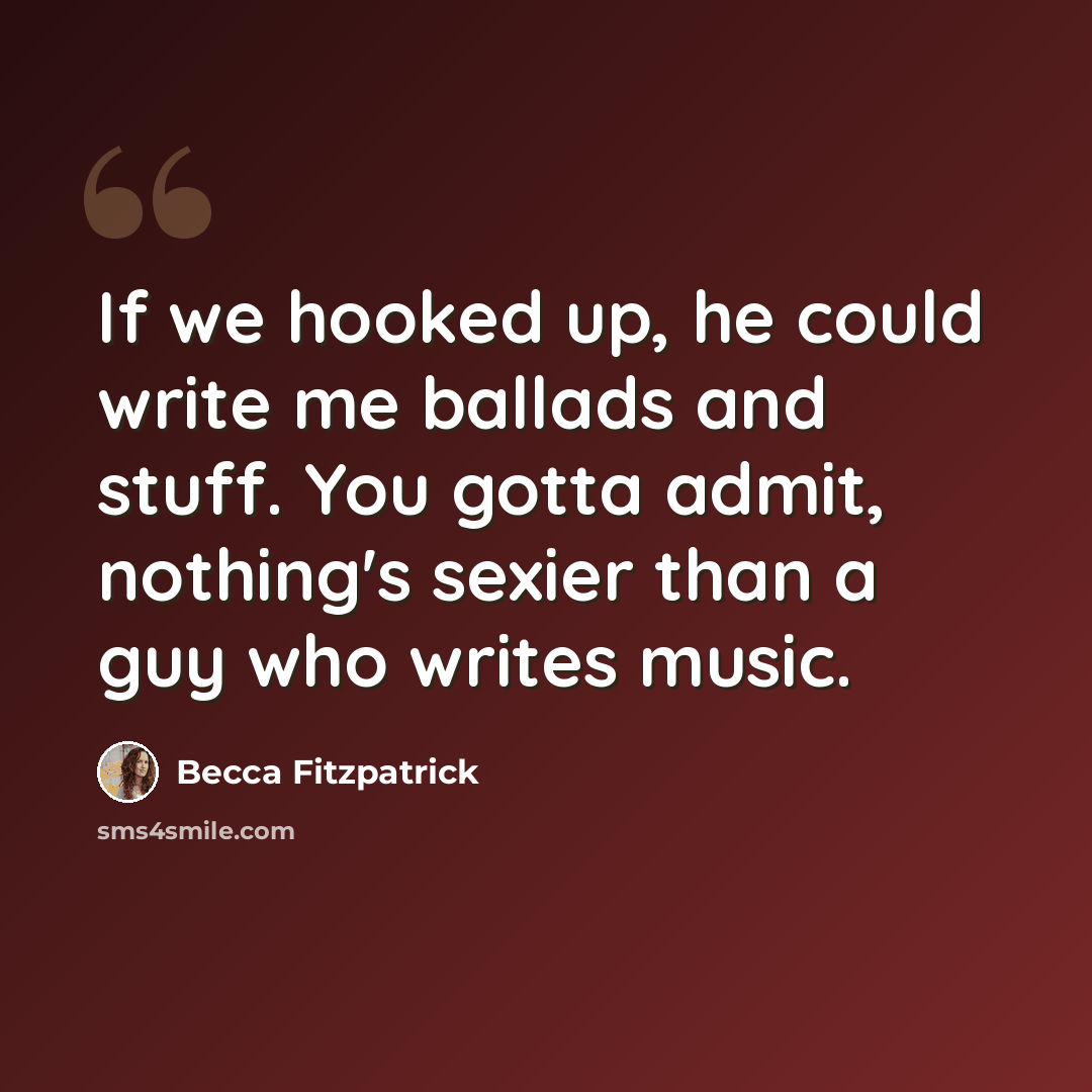 “If we hooked up, he could write me ballads and stuff. You gotta admit, nothing's sexier than a guy who writes music.” quote by Becca Fitzpatrick