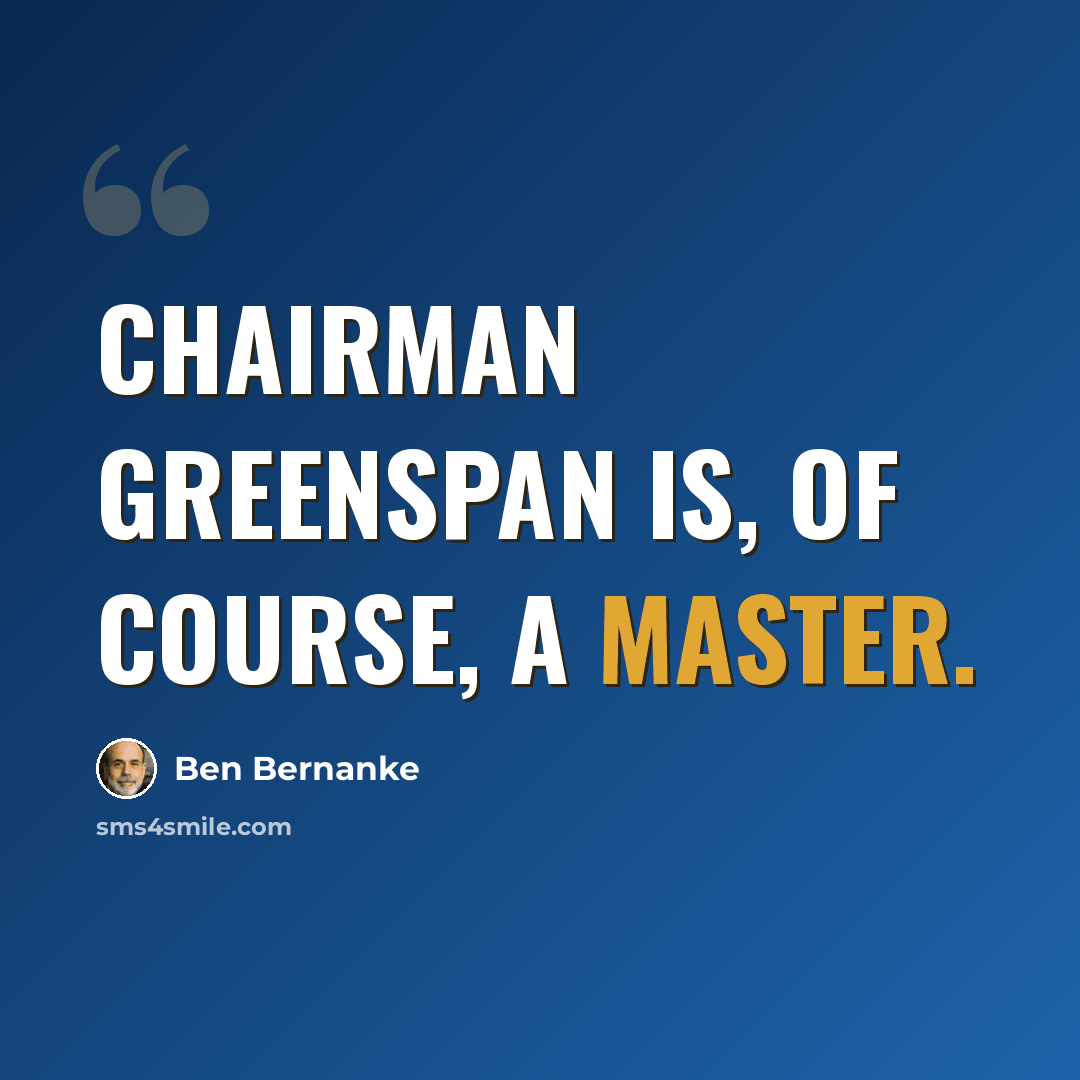 “Chairman Greenspan is, of course, a master.” quote by Ben Bernanke