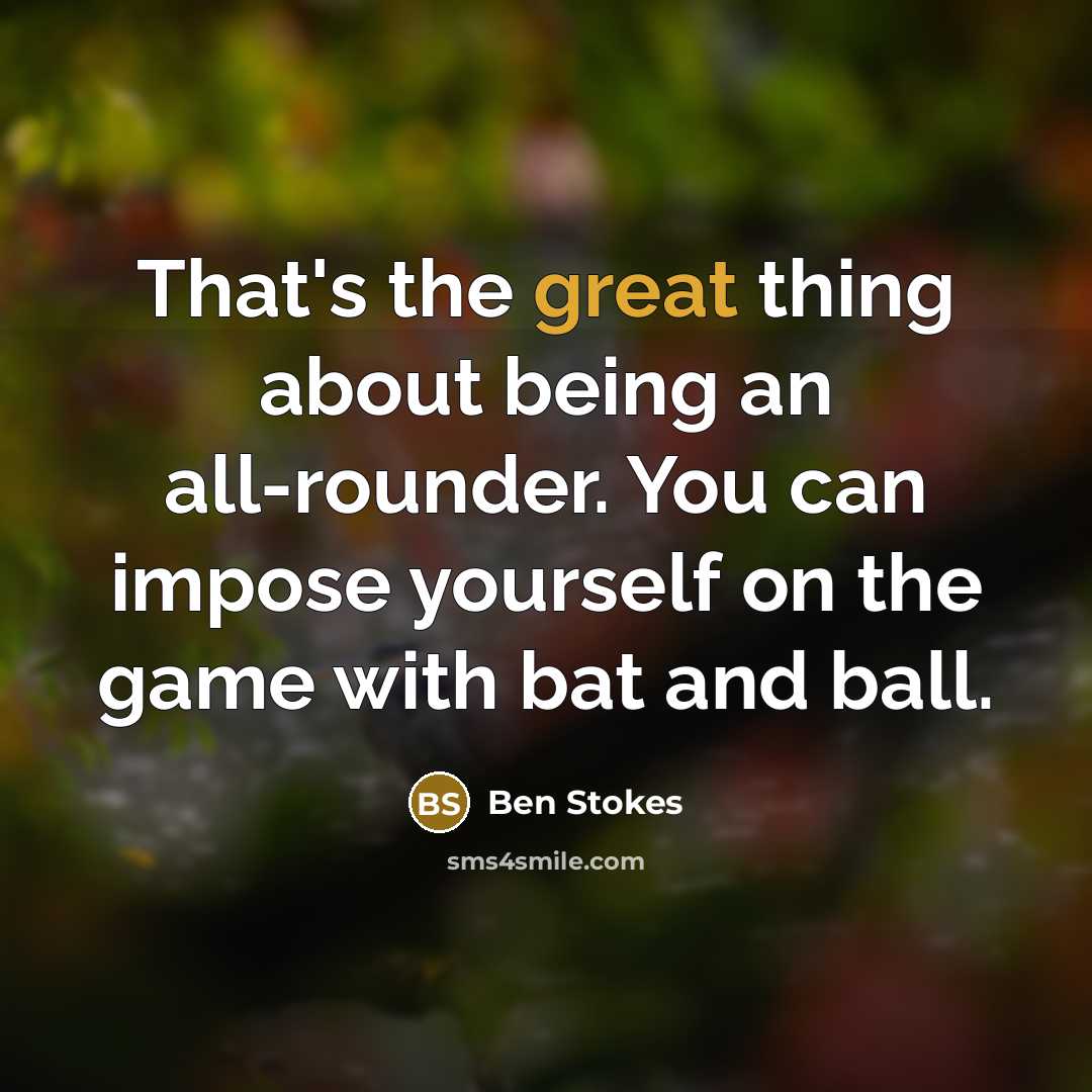 “That's the great thing about being an all-rounder. You can impose yourself on the game with bat and ball.” quote by Ben Stokes