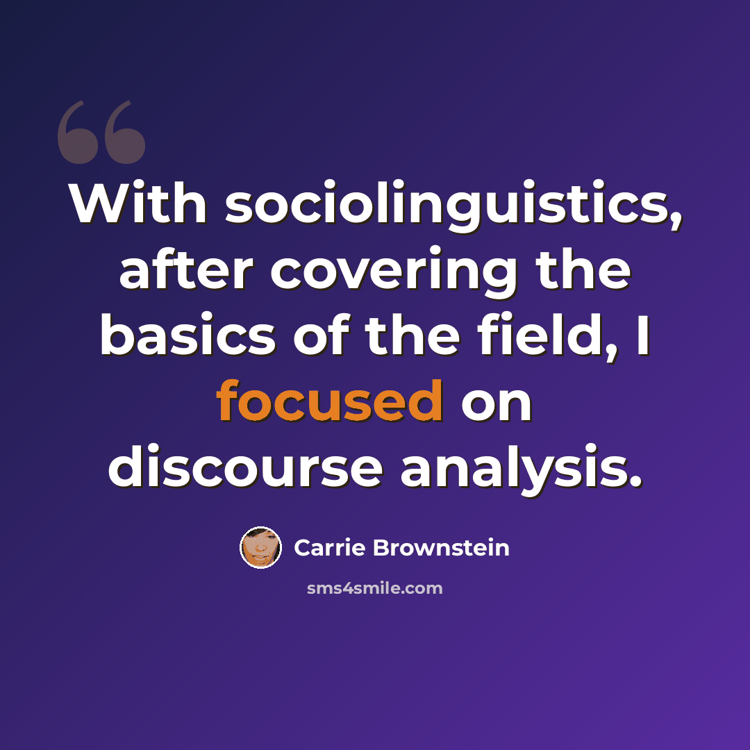 “With sociolinguistics, after covering the basics of the field, I focused on discourse analysis.” quote by Carrie Brownstein