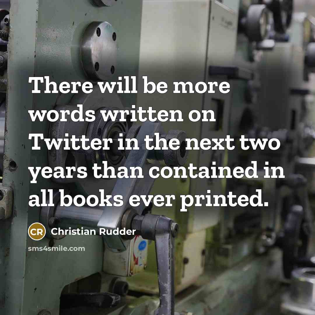 “There will be more words written on Twitter in the next two years than contained in all books ever printed.” quote by Christian Rudder