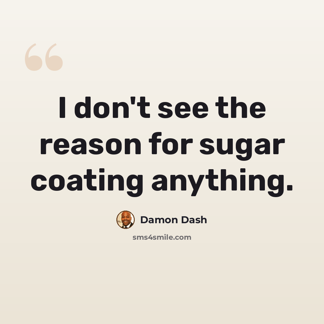 “I don't see the reason for sugar coating anything.” quote by Damon Dash
