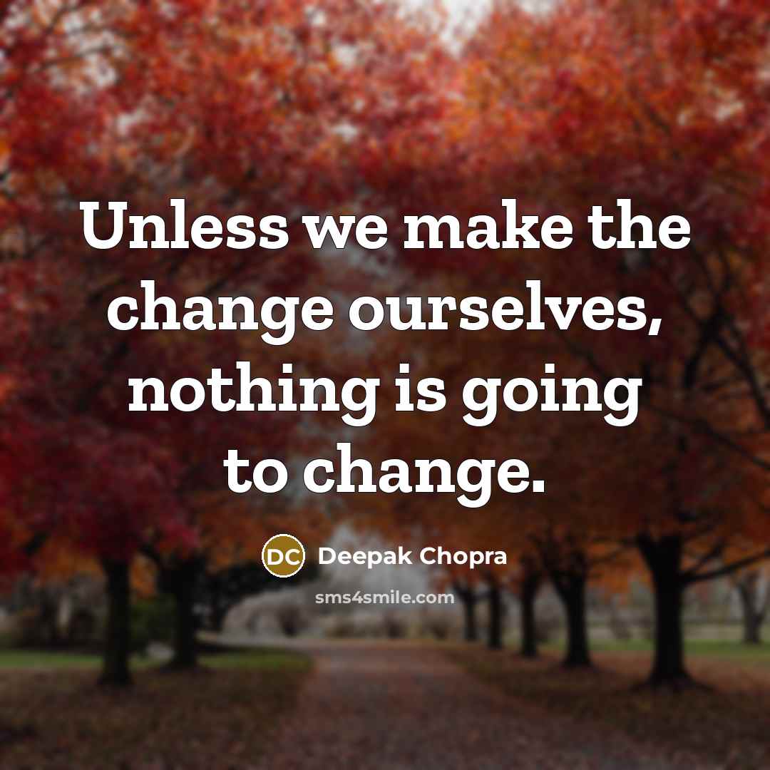 “Unless we make the change ourselves, nothing is going to change.” quote by Deepak Chopra