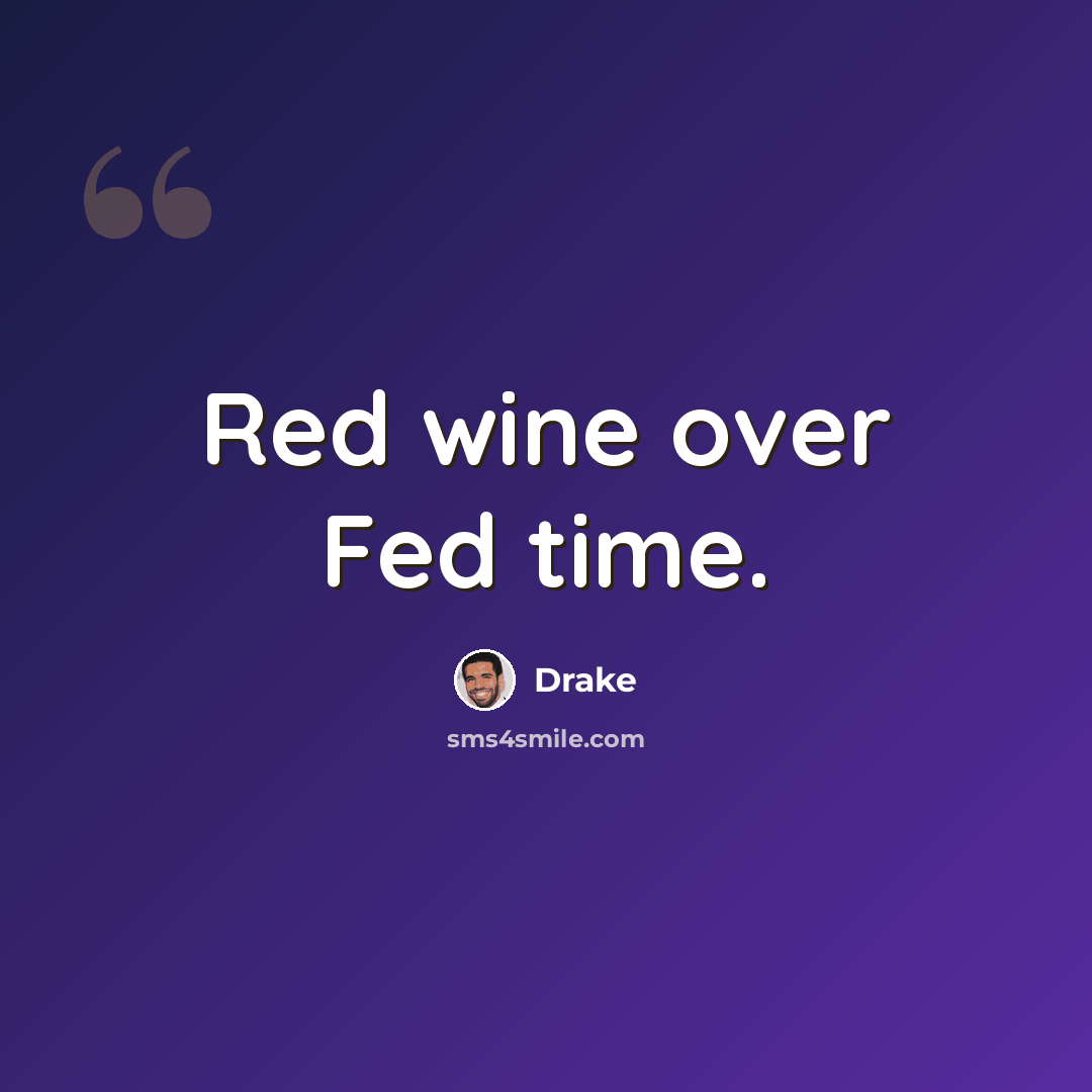 “Red wine over Fed time.” quote by Drake