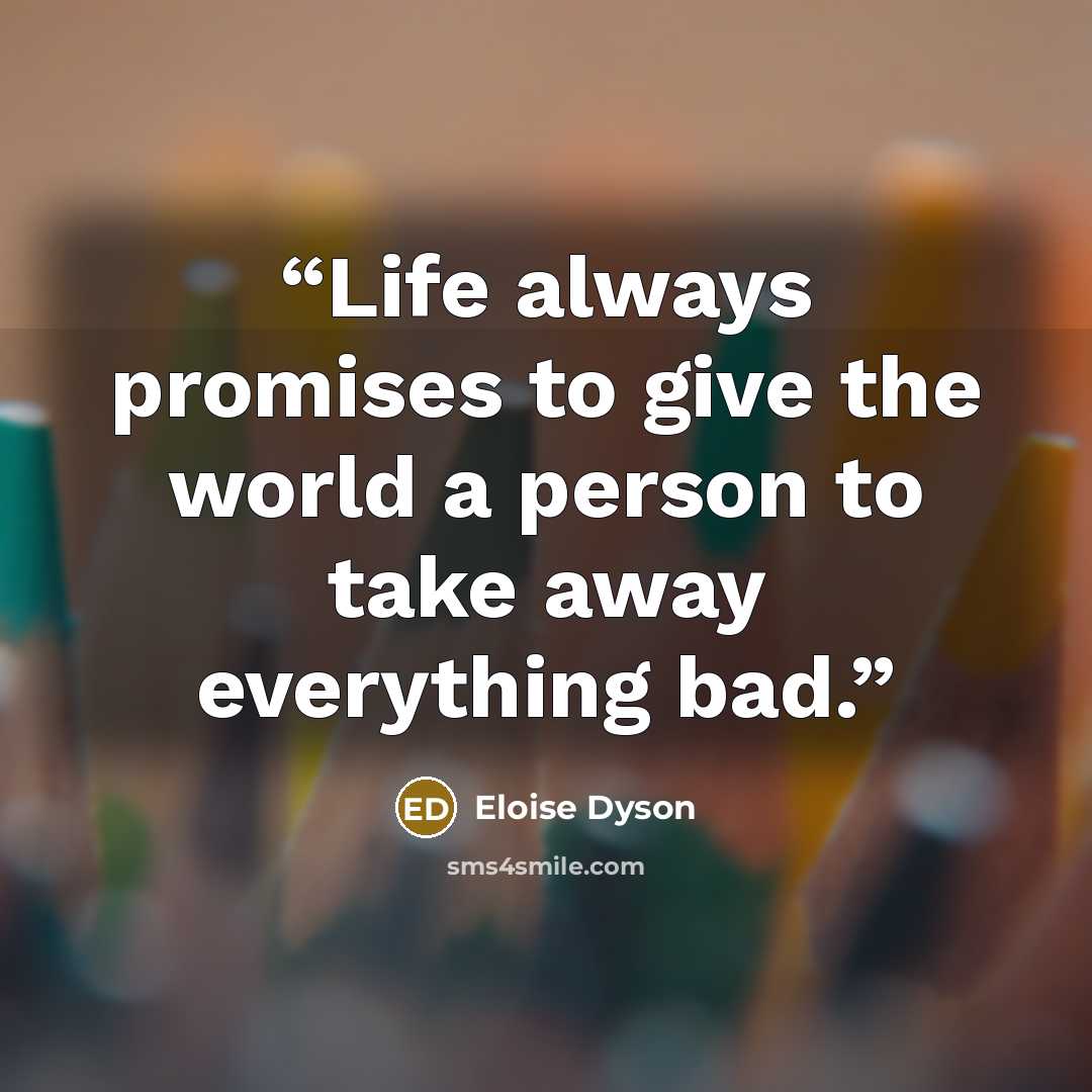 “Life always promises to give the world a person to take away everything bad.” quote by Eloise Dyson