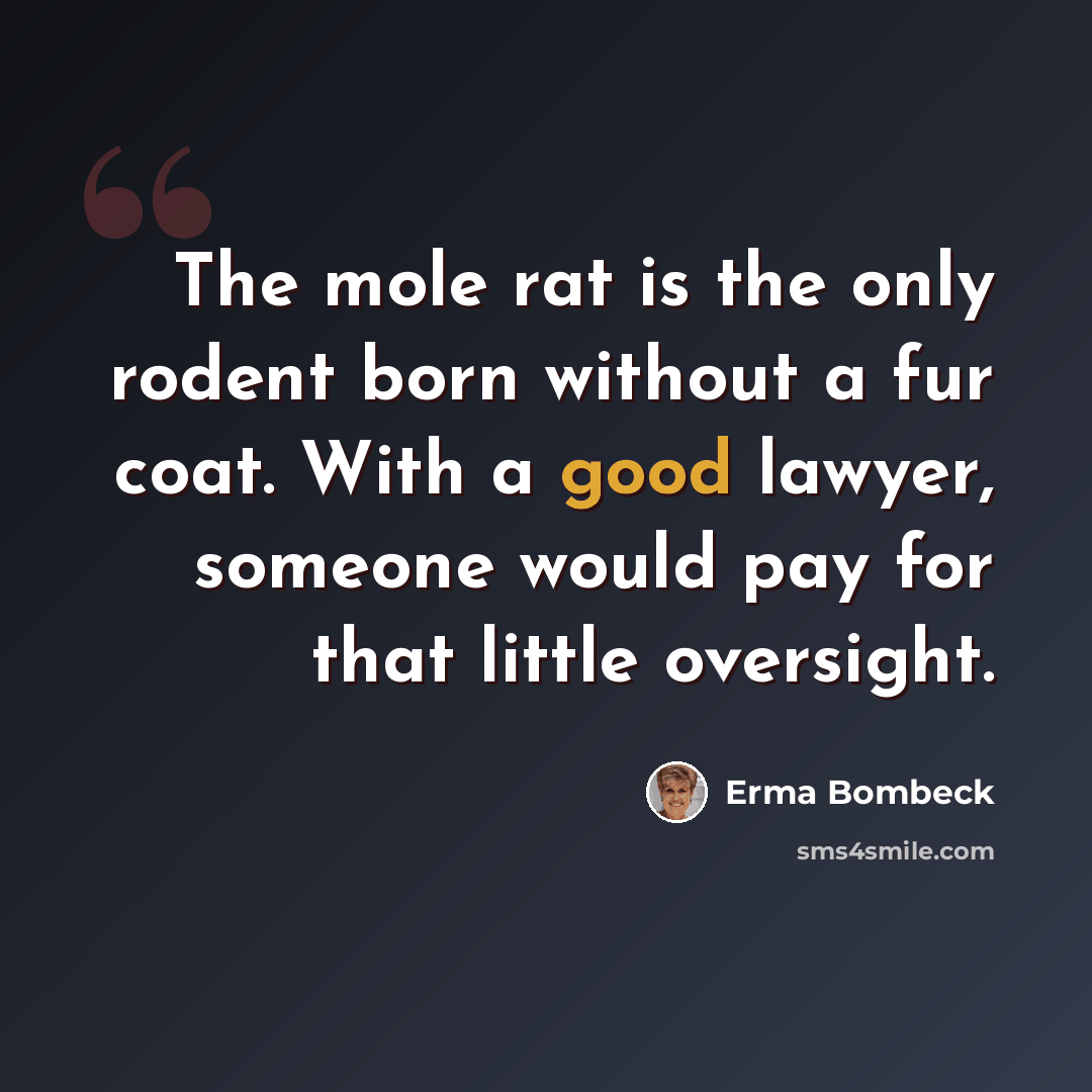 “The mole rat is the only rodent born without a fur coat. With a good lawyer, someone would pay for that little oversight.” quote by Erma Bombeck