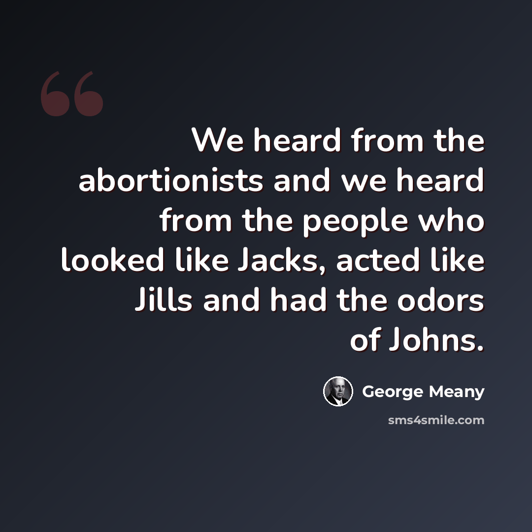 “We heard from the abortionists and we heard from the people who looked like Jacks, acted like Jills and had the odors of Johns.” quote by George Meany
