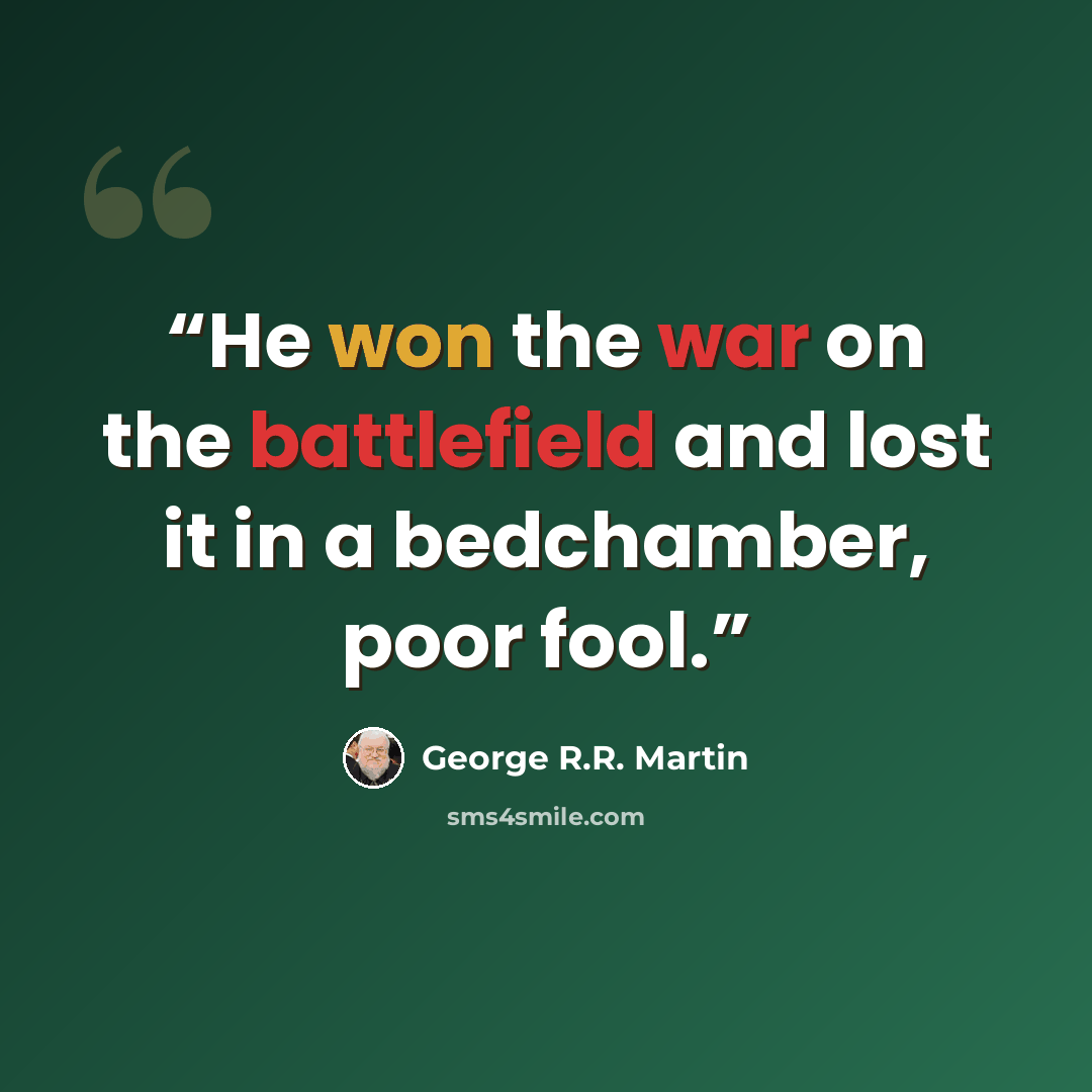 “He won the war on the battlefield and lost it in a bedchamber, poor fool.” quote by George R.R. Martin