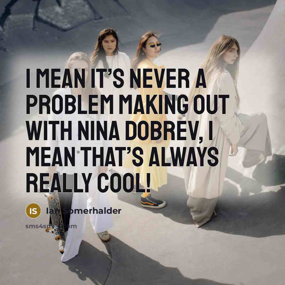 “I mean it’s never a problem making out with Nina Dobrev, I mean that’s always really cool!” quote by Ian Somerhalder