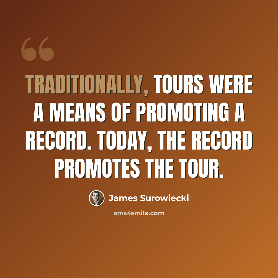 “Traditionally, tours were a means of promoting a record. Today, the record promotes the tour.” quote by James Surowiecki