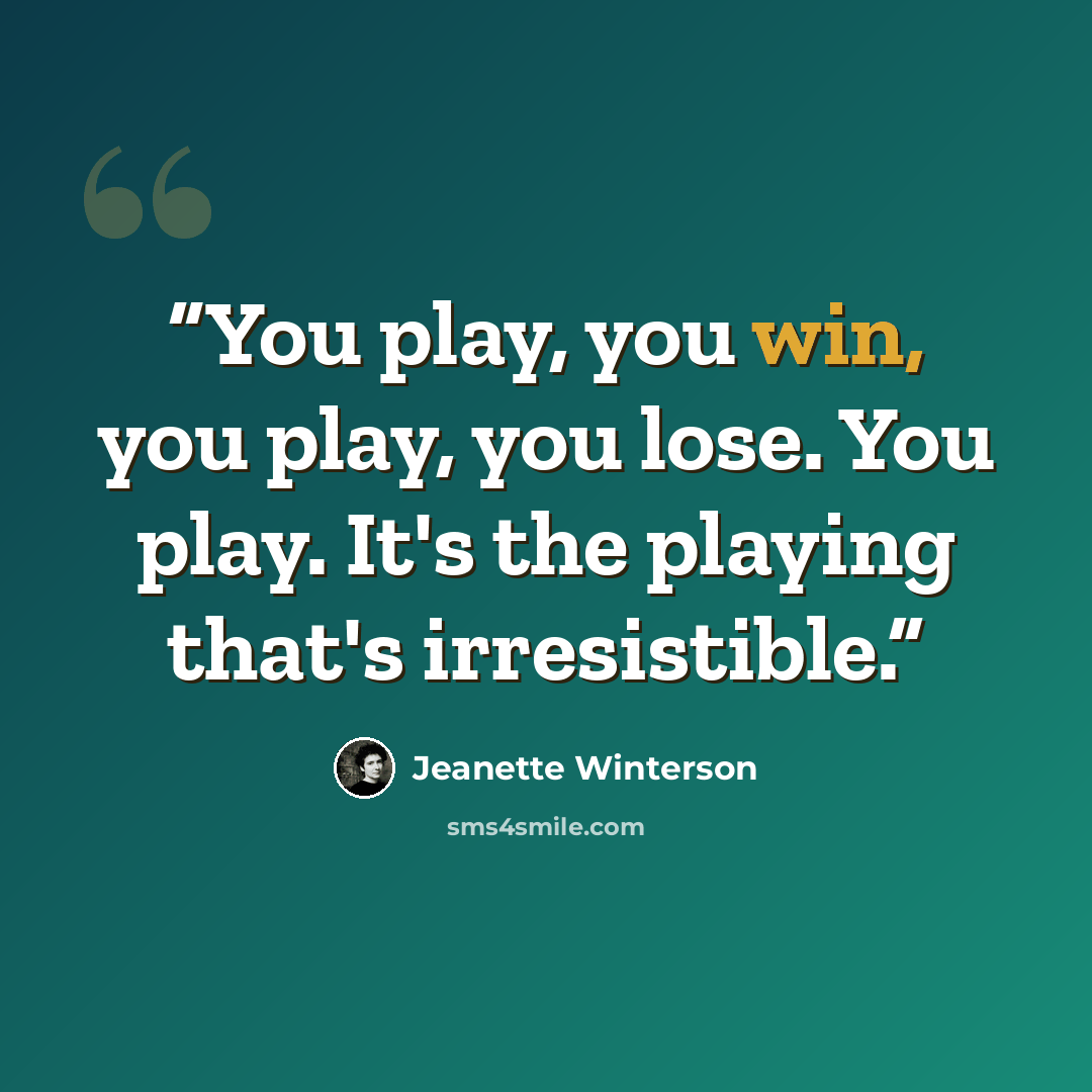 “You play, you win, you play, you lose. You play. It's the playing that's irresistible.” quote by Jeanette Winterson