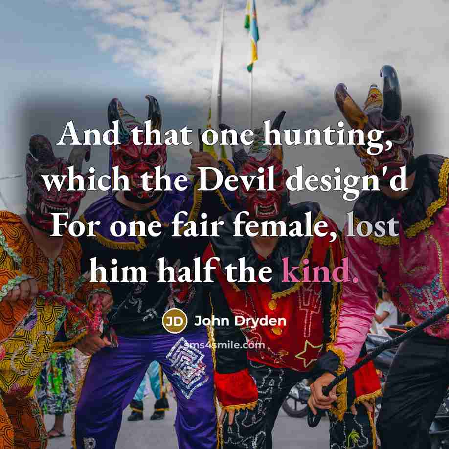 “And that one hunting, which the Devil design'd For one fair female, lost him half the kind.” quote by John Dryden