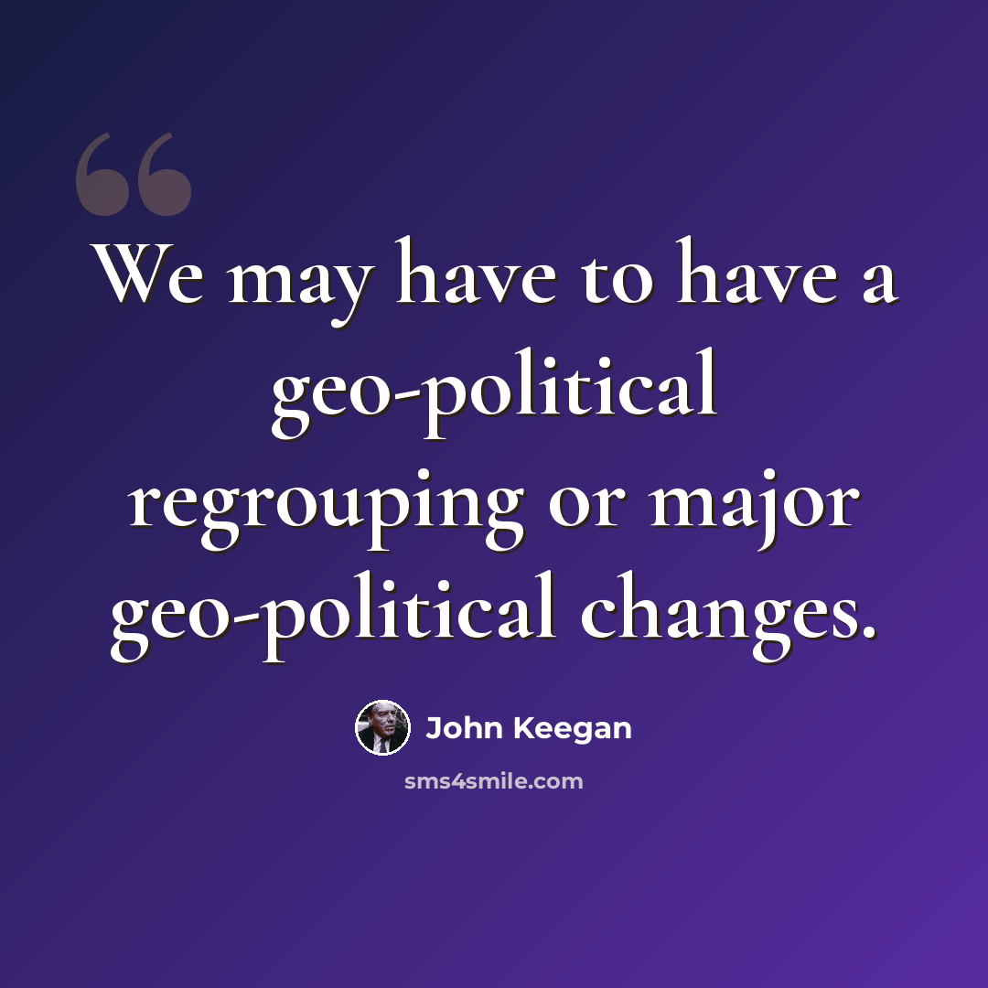 “We may have to have a geo-political regrouping or major geo-political changes.” quote by John Keegan