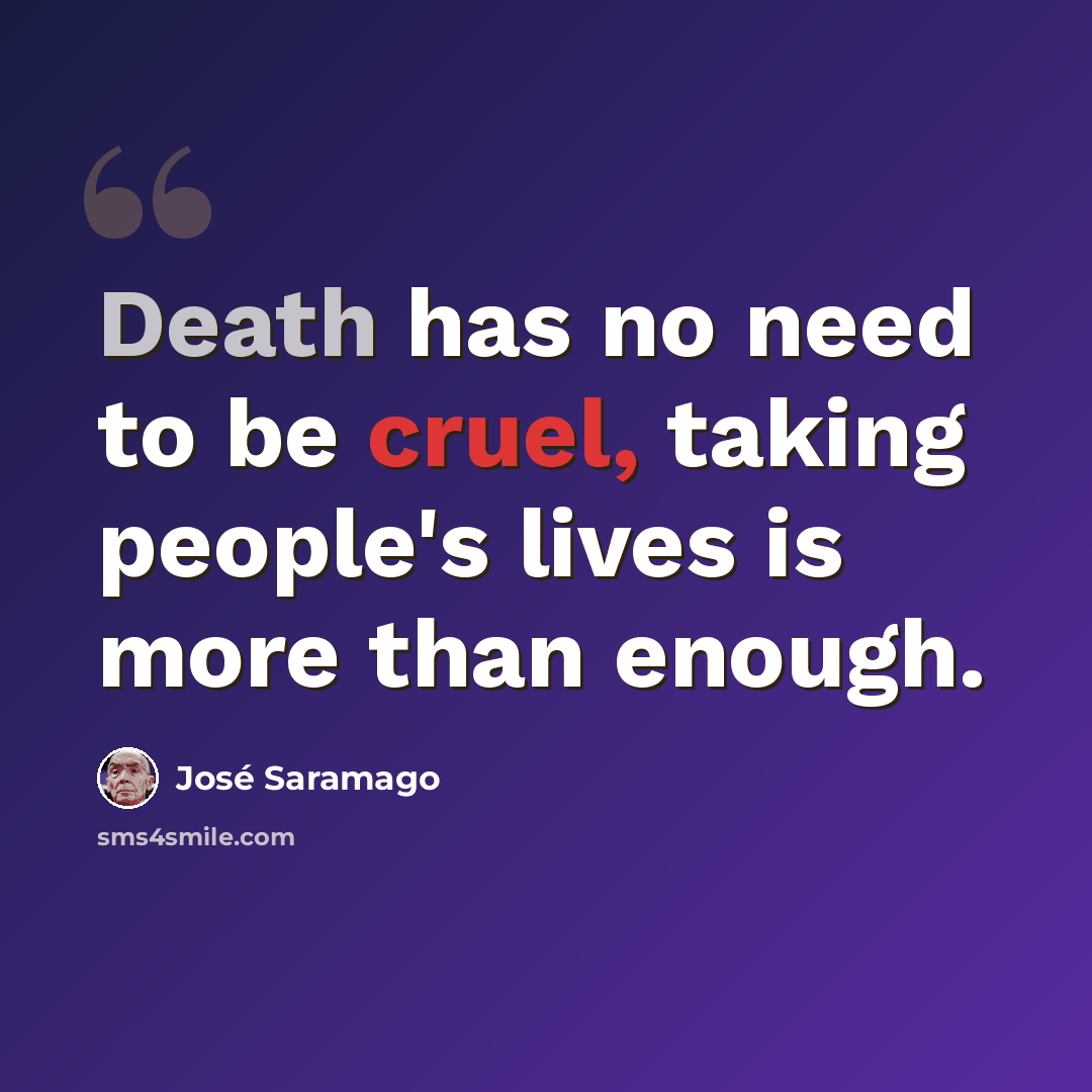 “Death has no need to be cruel, taking people's lives is more than enough.” quote by Jose Saramago