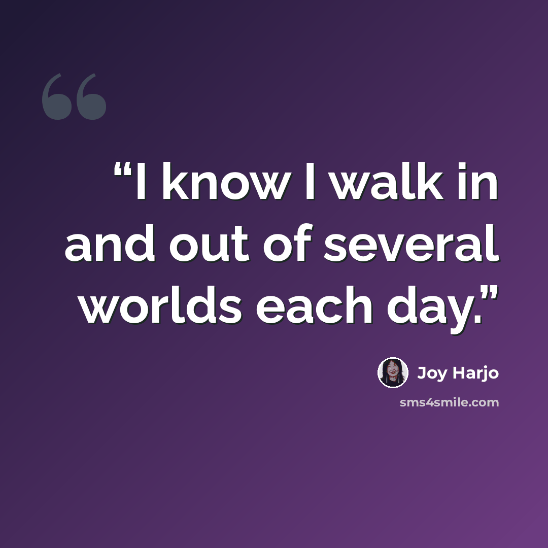 “I know I walk in and out of several worlds each day.” quote by Joy Harjo