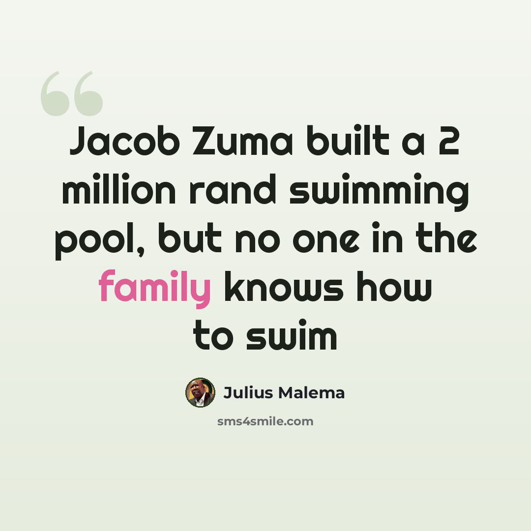 “Jacob Zuma built a 2 million rand swimming pool, but no one in the family knows how to swim” quote by Julius Malema